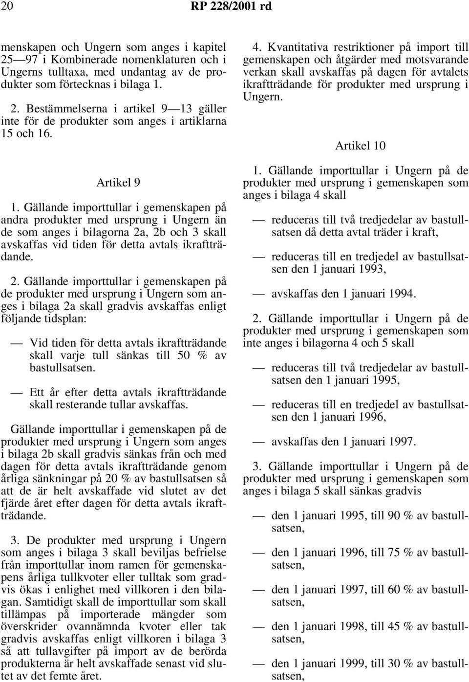 , 2b och 3 skall avskaffas vid tiden för detta avtals ikraftträdande. 2. Gällande importtullar i gemenskapen på de produkter med ursprung i Ungern som anges i bilaga 2a skall gradvis avskaffas enligt