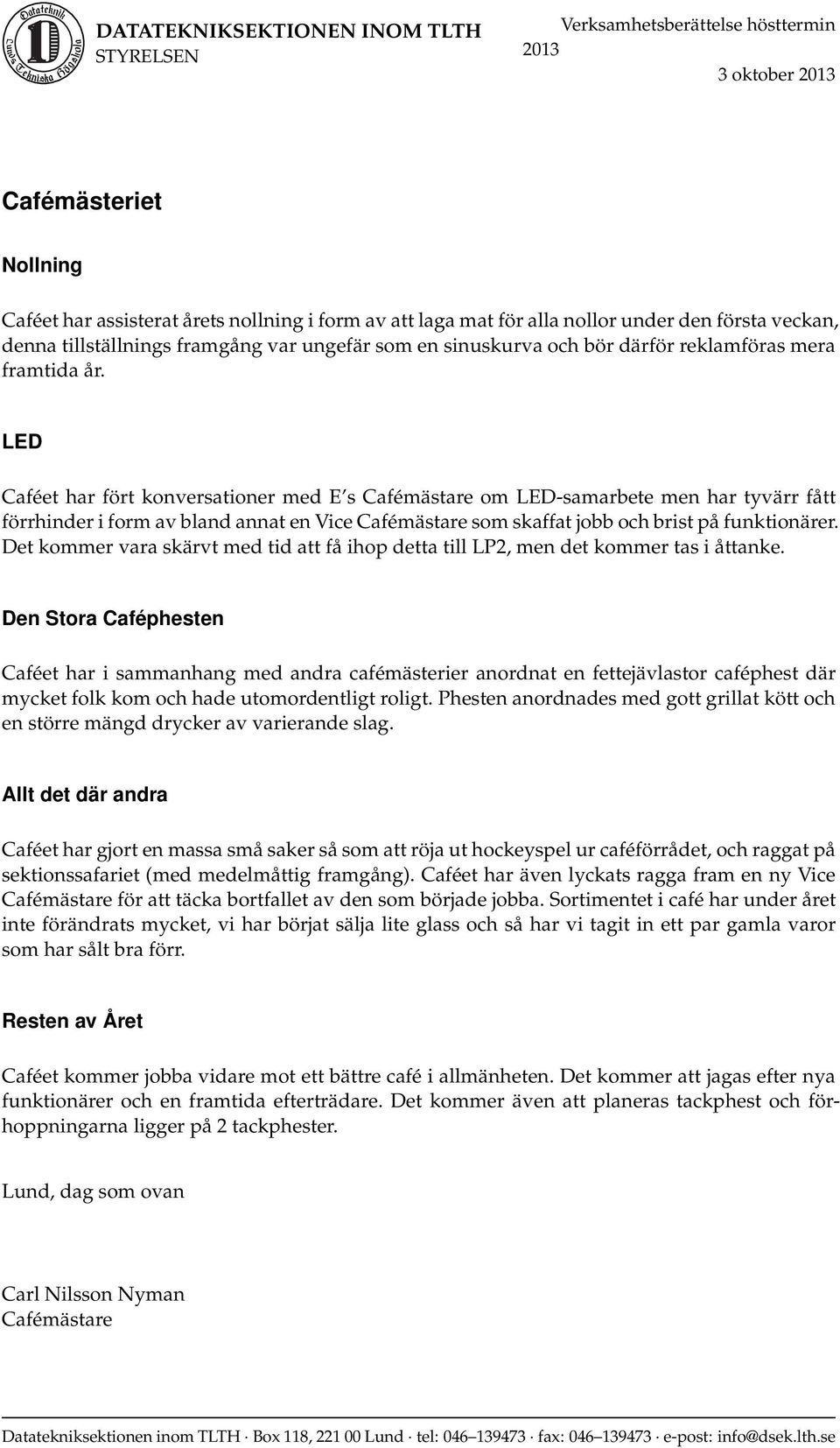 LED Caféet har fört konversationer med E s Cafémästare om LED-samarbete men har tyvärr fått förrhinder i form av bland annat en Vice Cafémästare som skaffat jobb och brist på funktionärer.