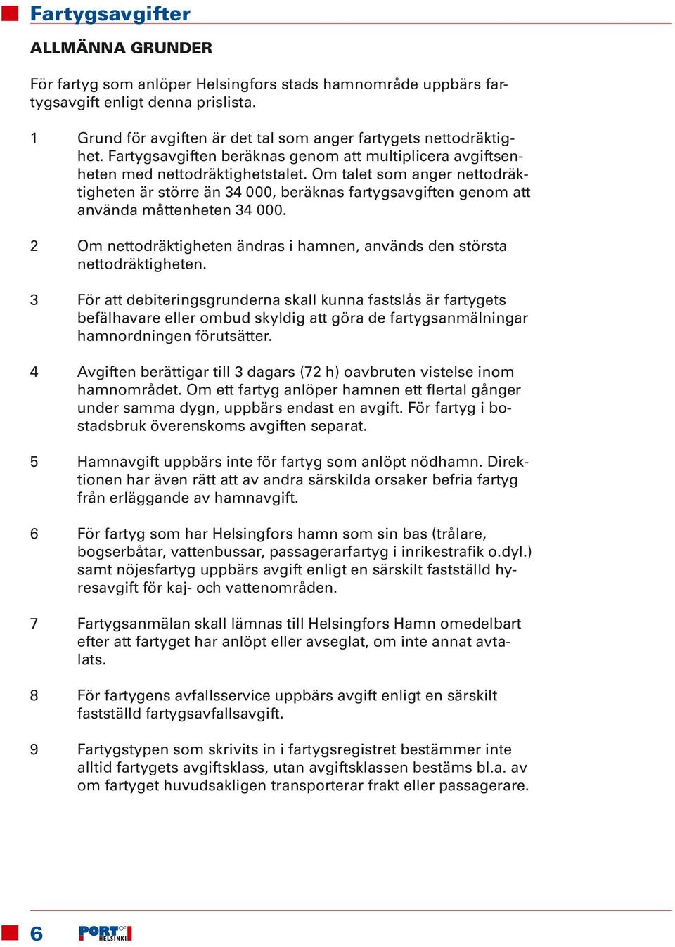 Om talet som anger nettodräktigheten är större än 34 000, beräknas fartygsavgiften genom att använda måttenheten 34 000. 2 Om nettodräktigheten ändras i hamnen, används den största nettodräktigheten.