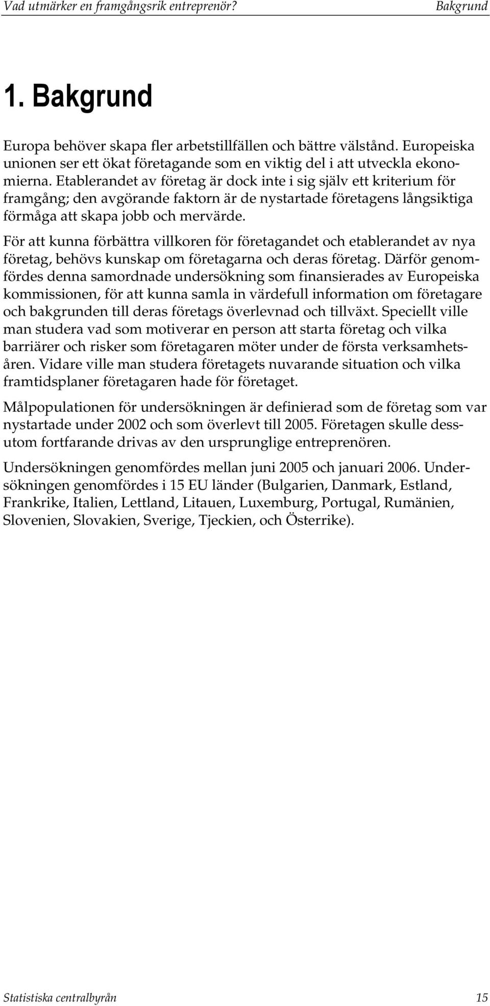 Etablerandet av företag är dock inte i sig själv ett kriterium för framgång; den avgörande faktorn är de nystartade företagens långsiktiga förmåga att skapa jobb och mervärde.