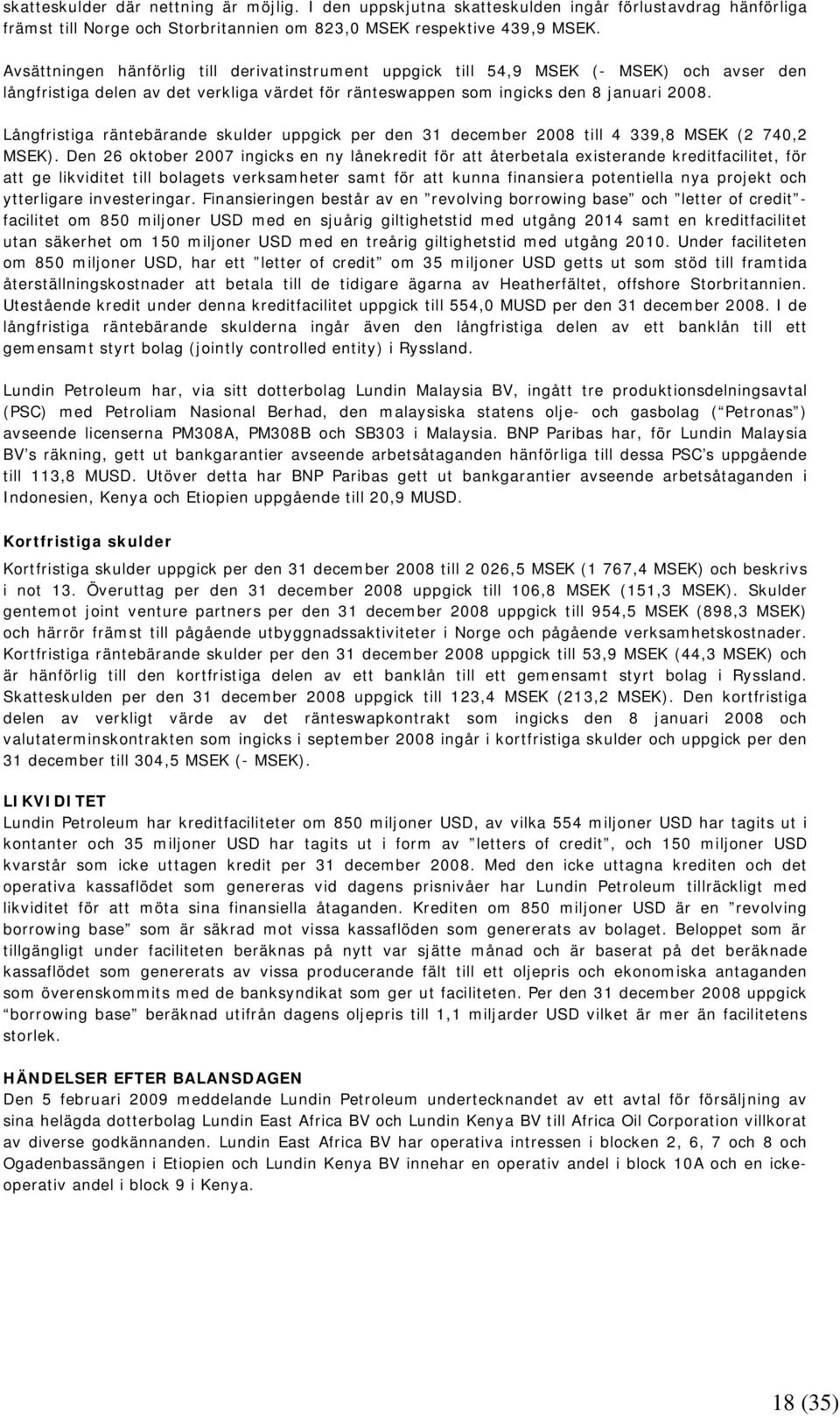 Långfristiga räntebärande skulder uppgick per den 31 december 2008 till 4 339,8 MSEK (2 740,2 MSEK).