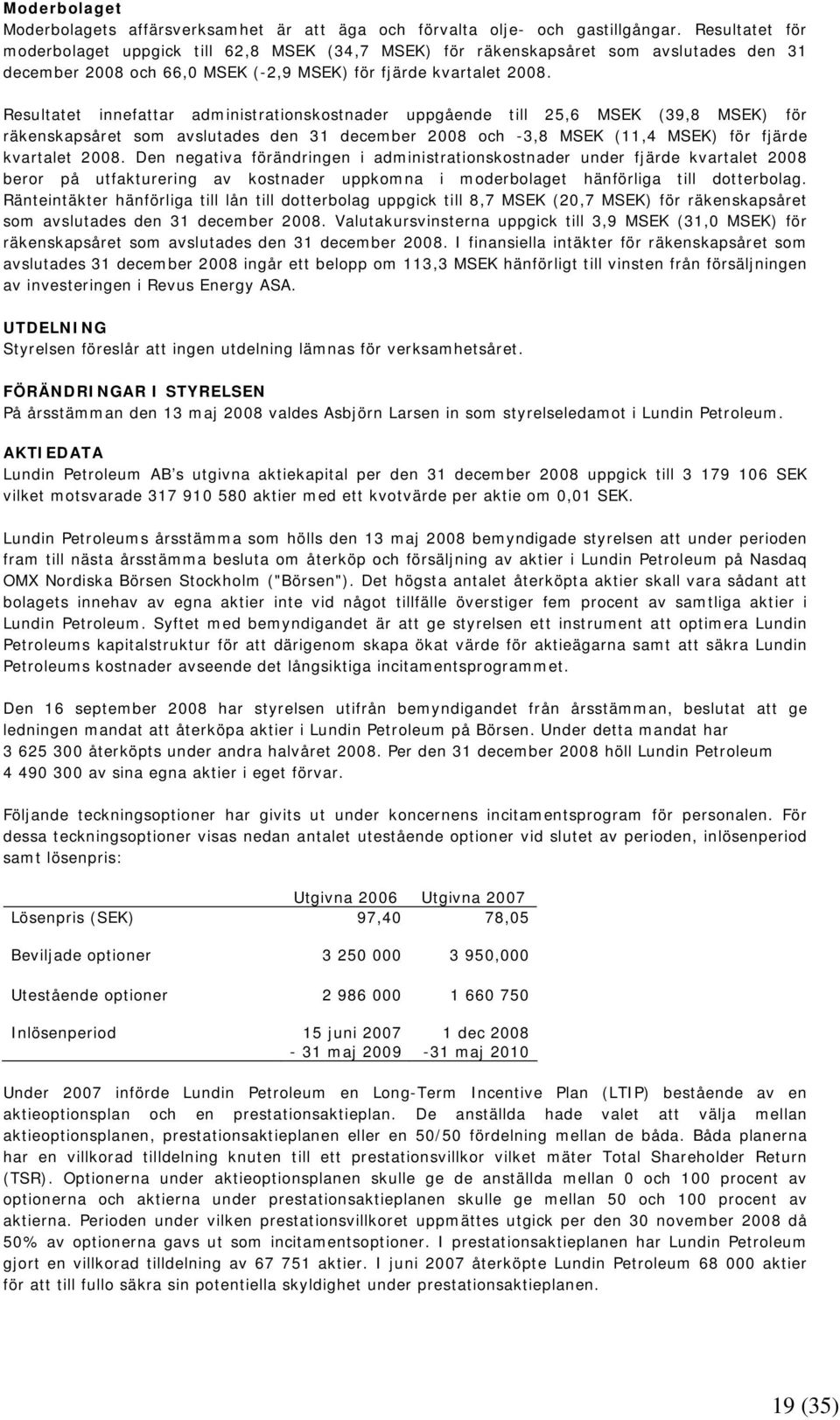 Resultatet innefattar administrationskostnader uppgående till 25,6 MSEK (39,8 MSEK) för räkenskapsåret som avslutades den 31 december 2008 och -3,8 MSEK (11,4 MSEK) för fjärde kvartalet 2008.