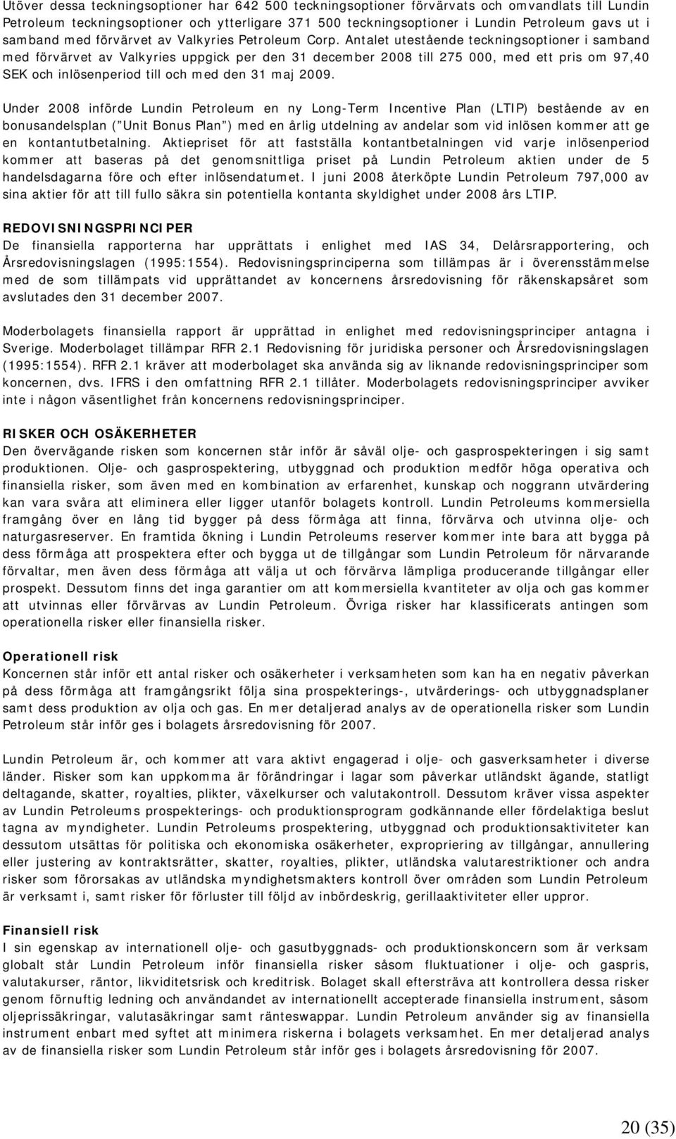 Antalet utestående teckningsoptioner i samband med förvärvet av Valkyries uppgick per den 31 december 2008 till 275 000, med ett pris om 97,40 SEK och inlösenperiod till och med den 31 maj 2009.