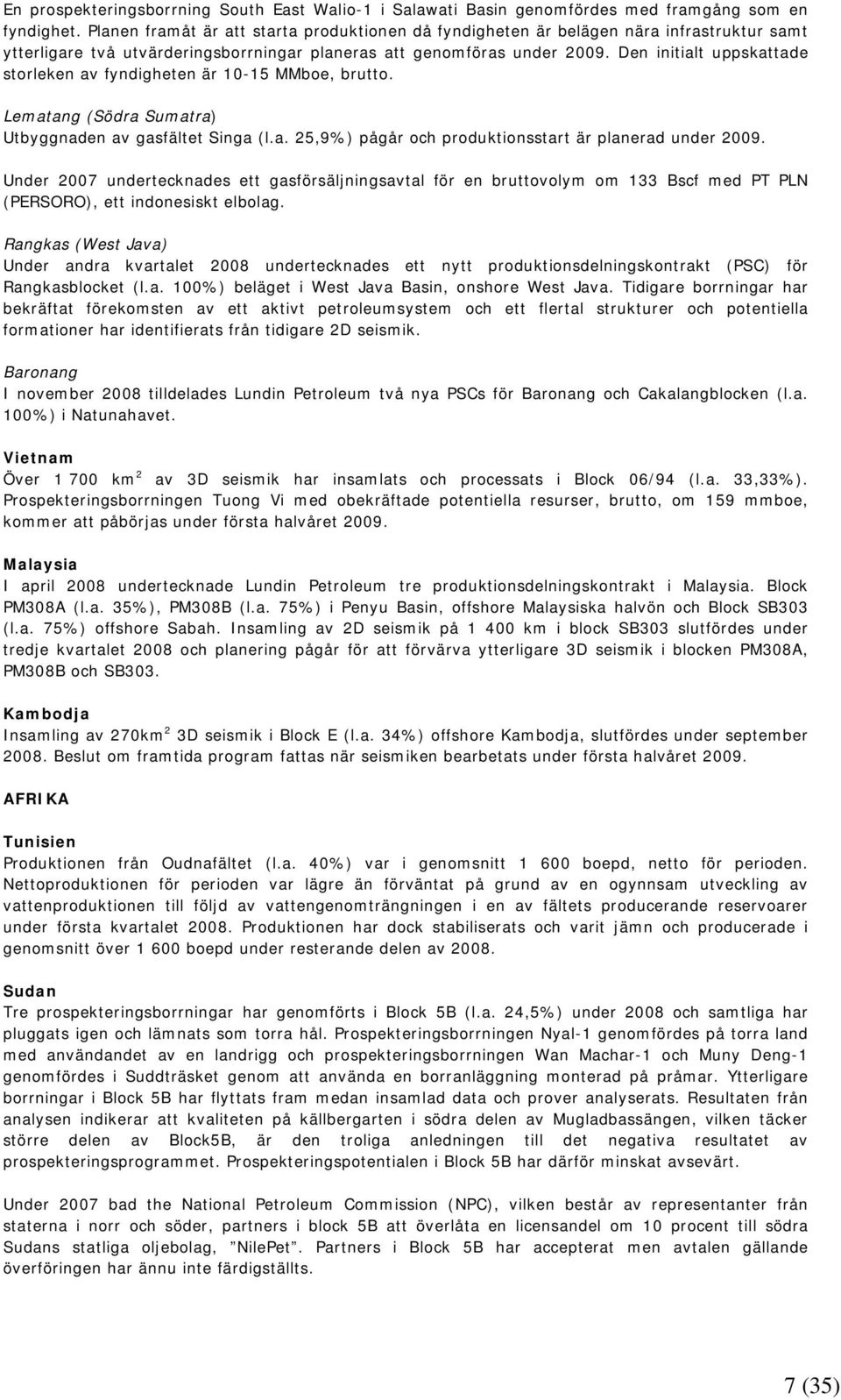 Den initialt uppskattade storleken av fyndigheten är 10-15 MMboe, brutto. Lematang (Södra Sumatra) Utbyggnaden av gasfältet Singa (l.a. 25,9%) pågår och produktionsstart är planerad under 2009.