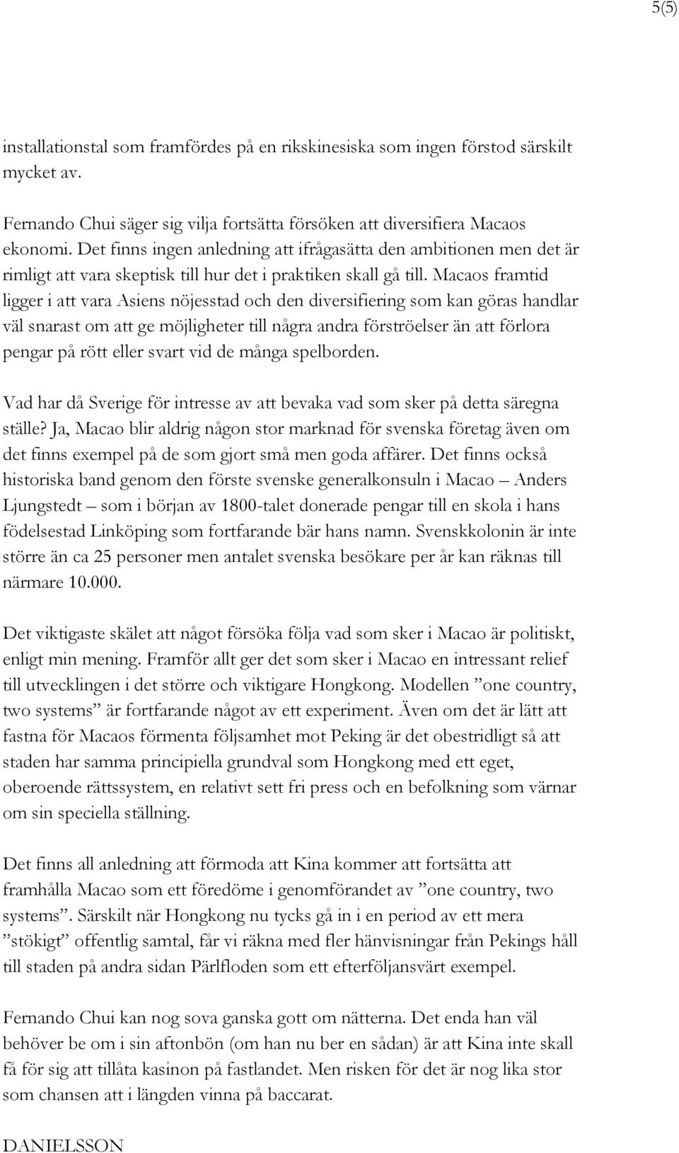 Macaos framtid ligger i att vara Asiens nöjesstad och den diversifiering som kan göras handlar väl snarast om att ge möjligheter till några andra förströelser än att förlora pengar på rött eller