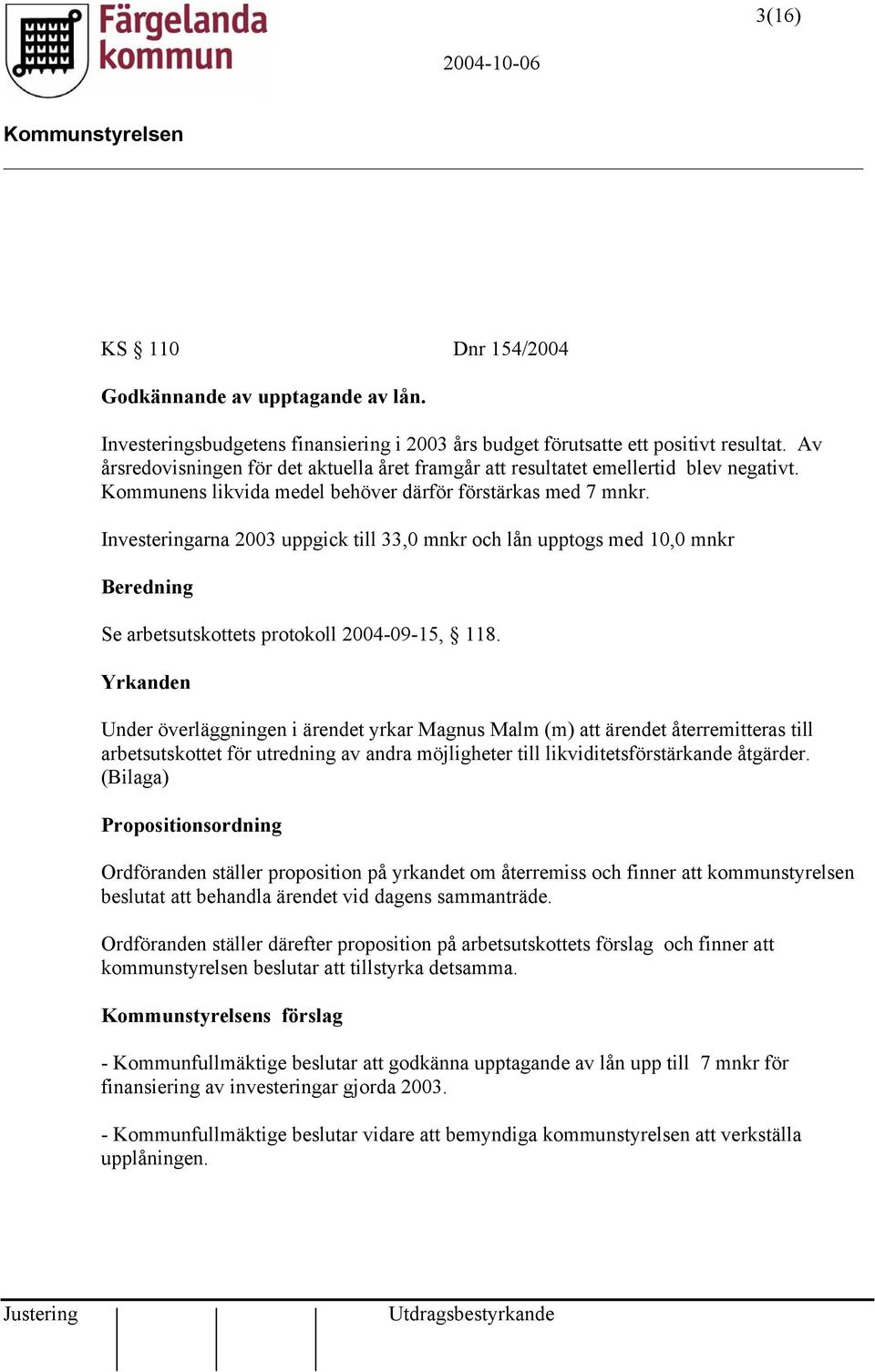 Investeringarna 2003 uppgick till 33,0 mnkr och lån upptogs med 10,0 mnkr Beredning Se arbetsutskottets protokoll 2004-09-15, 118.