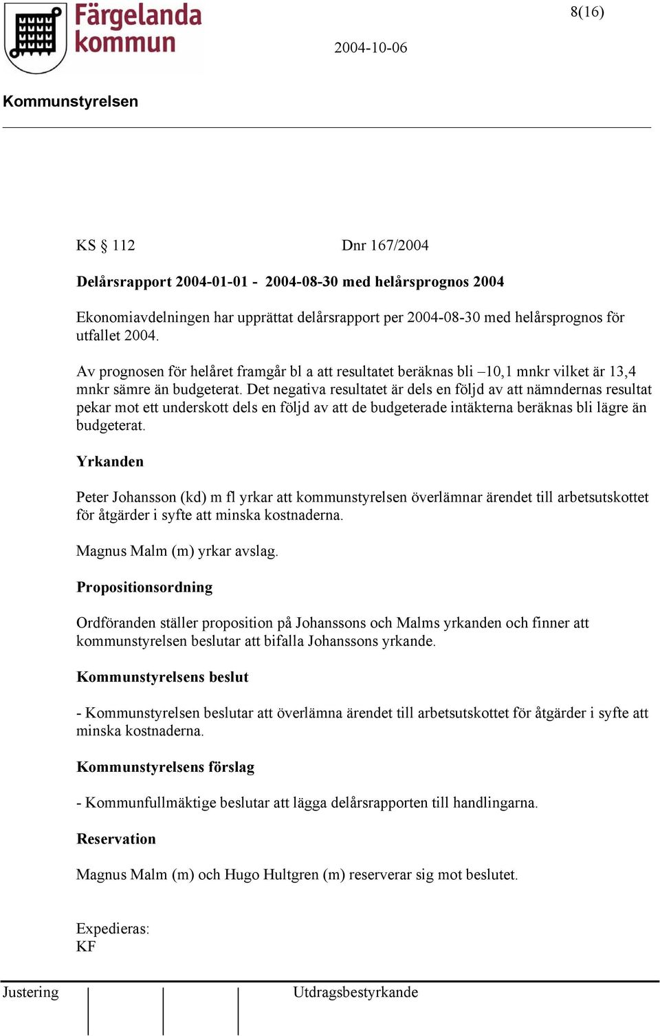 Det negativa resultatet är dels en följd av att nämndernas resultat pekar mot ett underskott dels en följd av att de budgeterade intäkterna beräknas bli lägre än budgeterat.