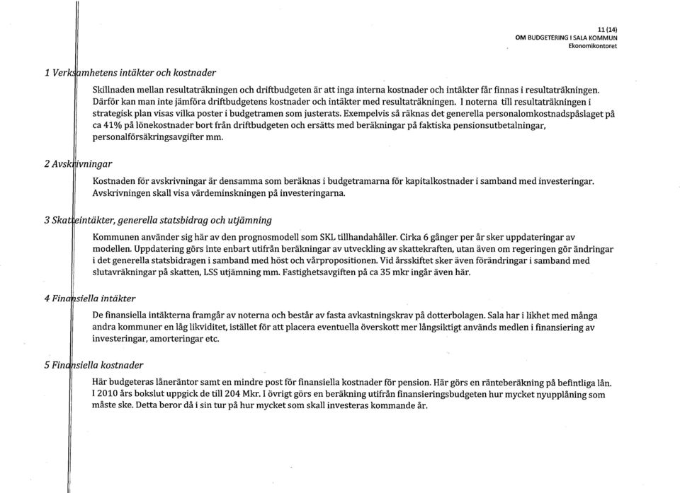 Exempelvis så räknas det generella personalomkostnadspåslaget på ca 41 % på lönekostnader bort från driftbudgeten och ersätts med beräkningar på faktiska pensionsutbetalningar,