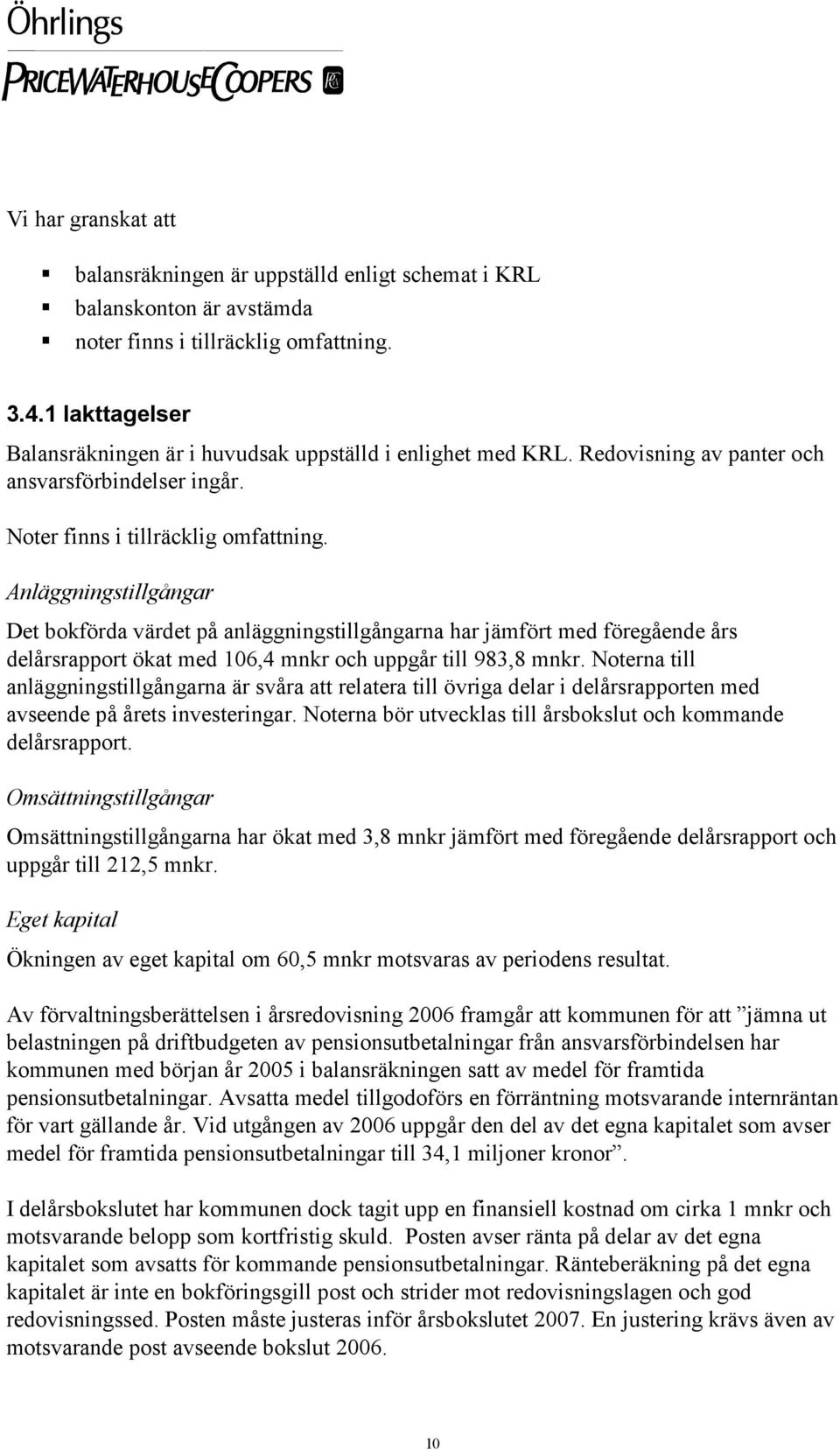 Anläggningstillgångar Det bokförda värdet på anläggningstillgångarna har jämfört med föregående års delårsrapport ökat med 106,4 mnkr och uppgår till 983,8 mnkr.