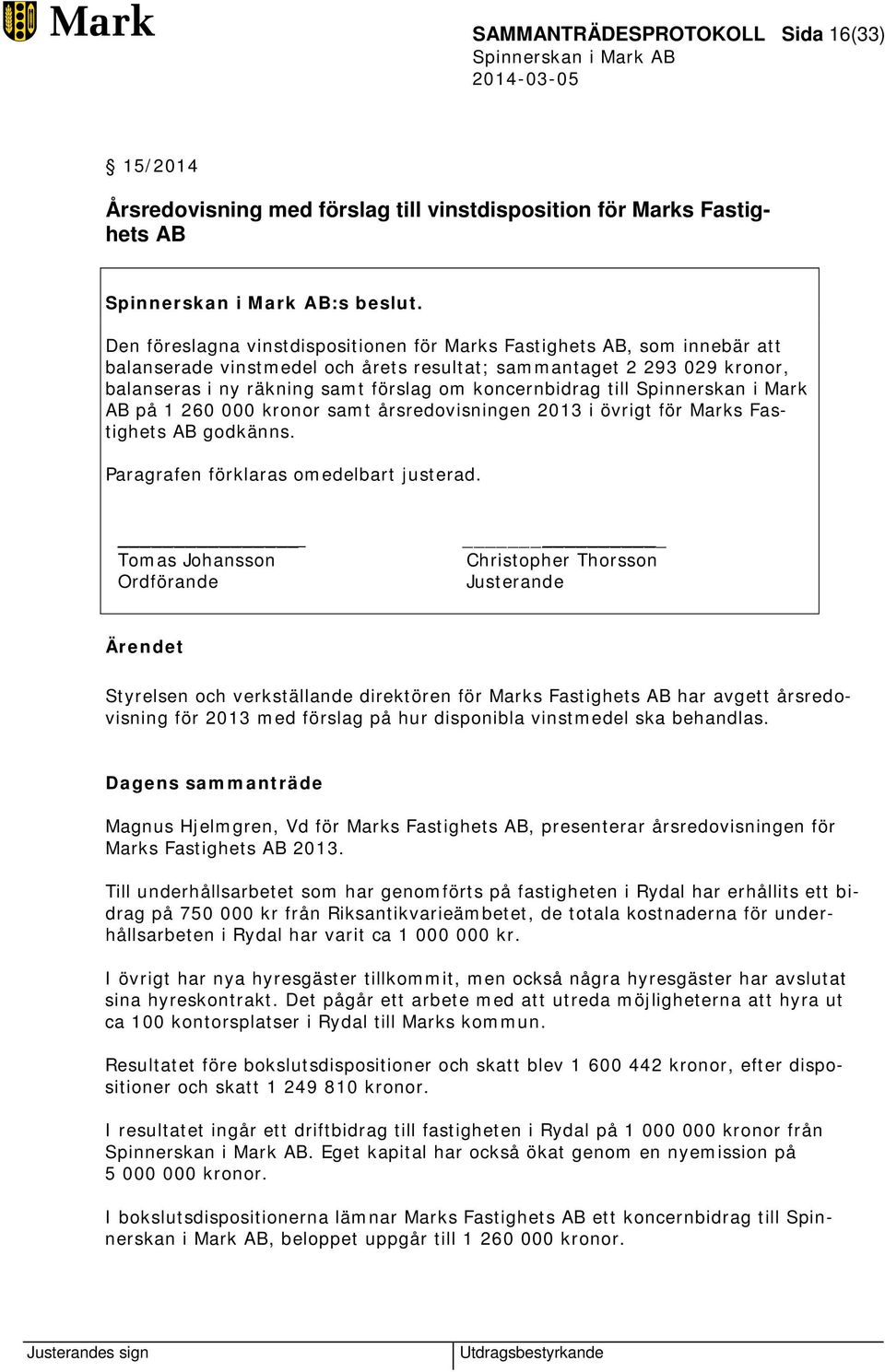 koncernbidrag till Spinnerskan i Mark AB på 1 260 000 kronor samt årsredovisningen 2013 i övrigt för Marks Fastighets AB godkänns. Paragrafen förklaras omedelbart justerad.