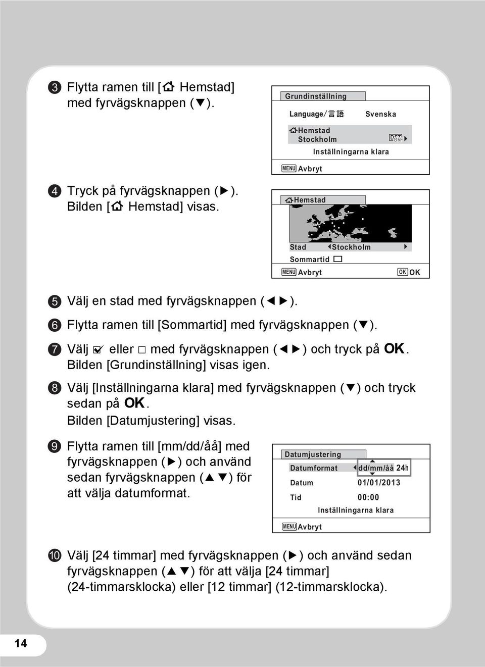 Flytta ramen till [Sommartid] med fyrvägsknappen (3). Välj O eller P med fyrvägsknappen (45) och tryck på 4. Bilden [Grundinställning] visas igen.