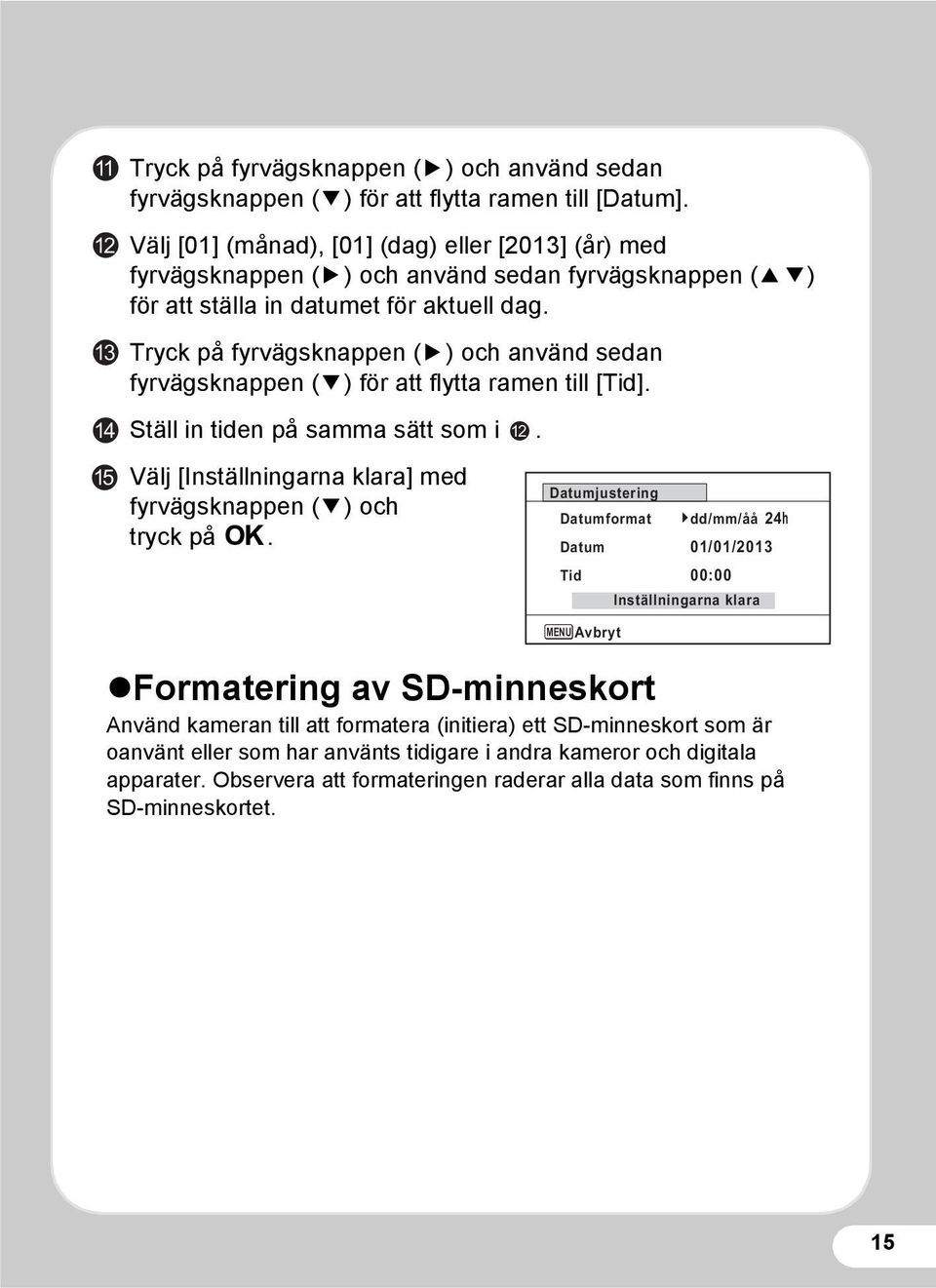 Tryck på fyrvägsknappen (5) och använd sedan fyrvägsknappen (3) för att flytta ramen till [Tid]. Ställ in tiden på samma sätt som i.