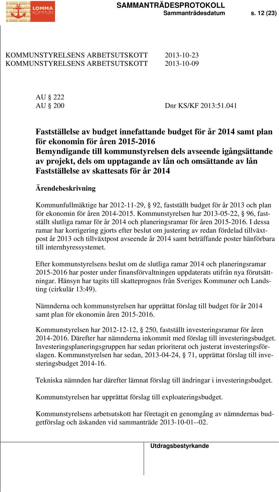 lån och omsättande av lån Fastställelse av skattesats för år 2014 Ärendebeskrivning Kommunfullmäktige har 2012-11-29, 92, fastställt budget för år 2013 och plan för ekonomin för åren 2014-2015.