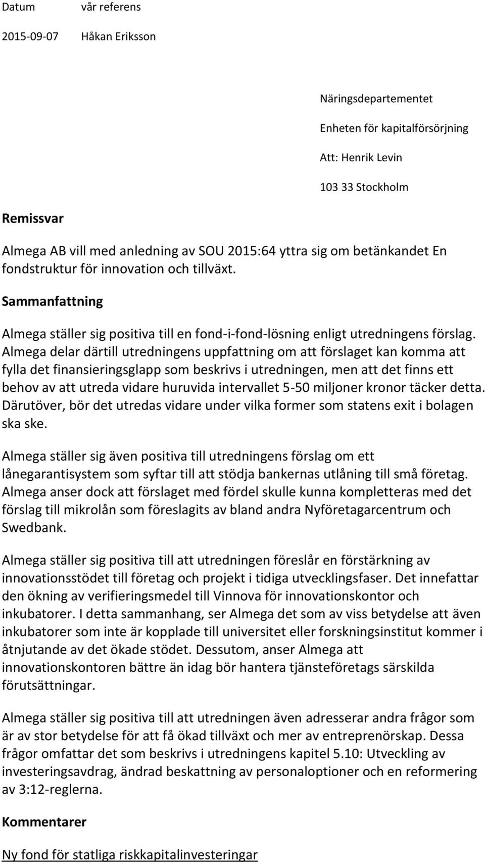 Almega delar därtill utredningens uppfattning om att förslaget kan komma att fylla det finansieringsglapp som beskrivs i utredningen, men att det finns ett behov av att utreda vidare huruvida