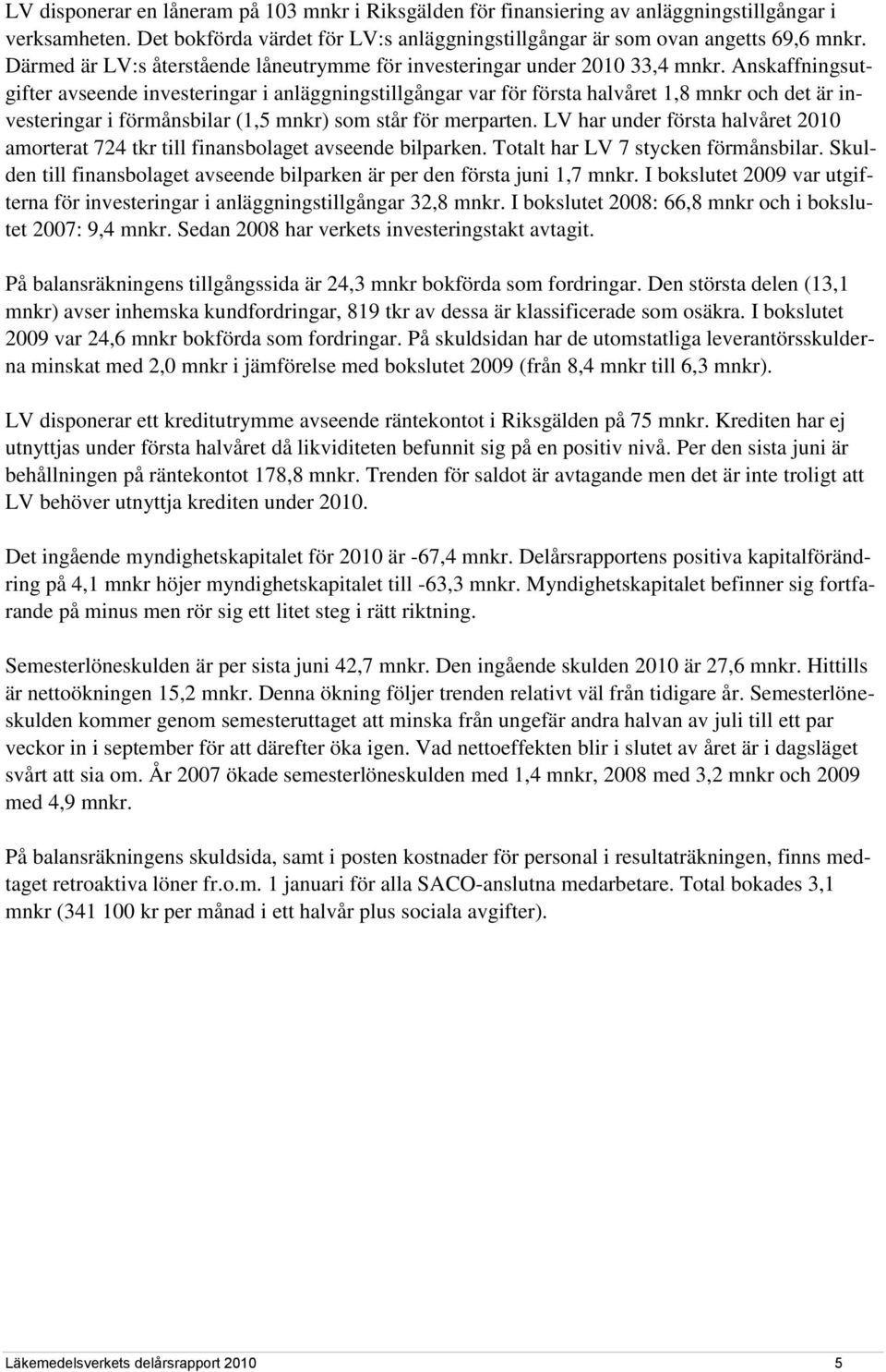 Anskaffningsutgifter avseende investeringar i anläggningstillgångar var för första halvåret 1,8 mnkr och det är investeringar i förmånsbilar (1,5 mnkr) som står för merparten.