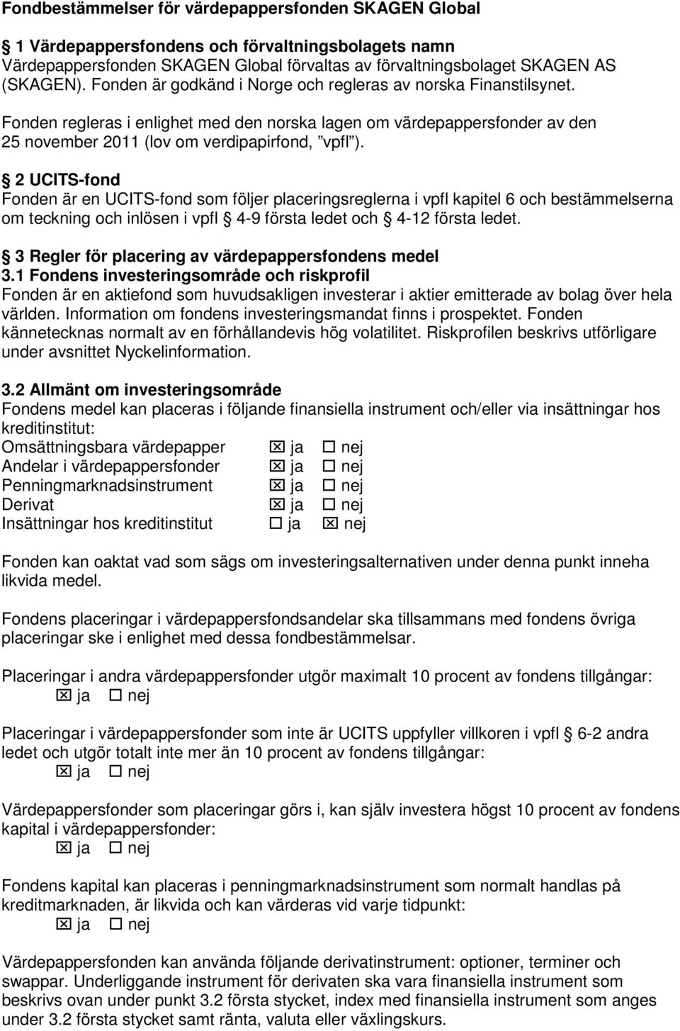 2 UCITS-fond Fonden är en UCITS-fond som följer placeringsreglerna i vpfl kapitel 6 och bestämmelserna om teckning och inlösen i vpfl 4-9 första ledet och 4-12 första ledet.