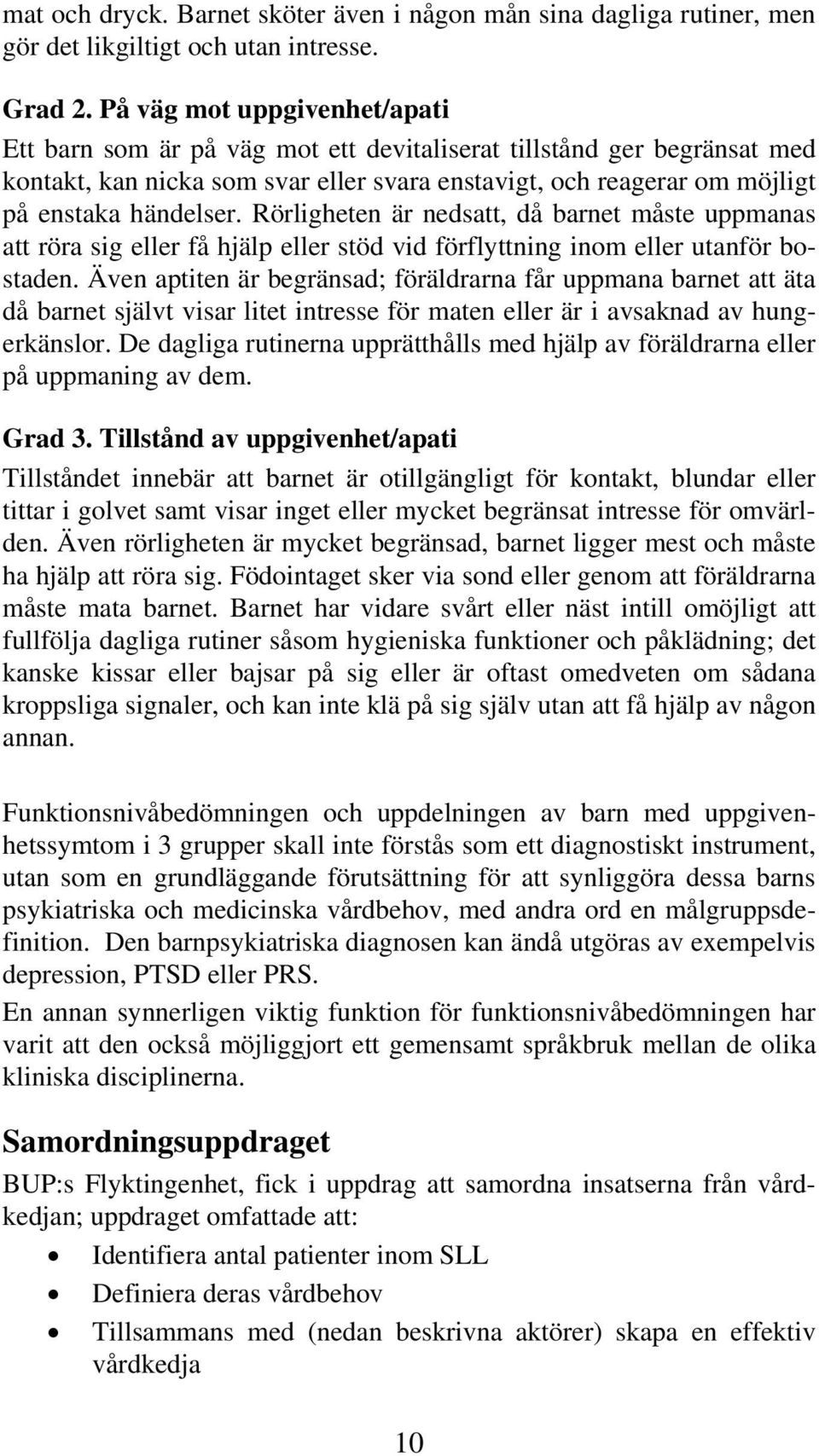 Rörligheten är nedsatt, då barnet måste uppmanas att röra sig eller få hjälp eller stöd vid förflyttning inom eller utanför bostaden.