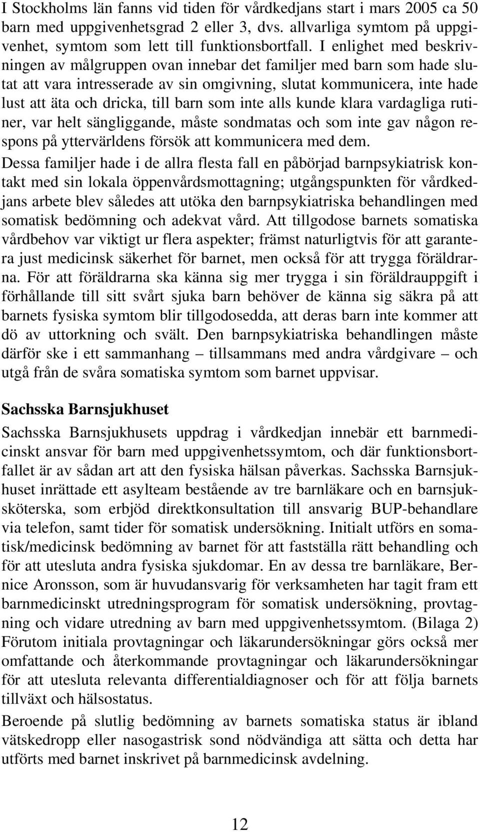 som inte alls kunde klara vardagliga rutiner, var helt sängliggande, måste sondmatas och som inte gav någon respons på yttervärldens försök att kommunicera med dem.