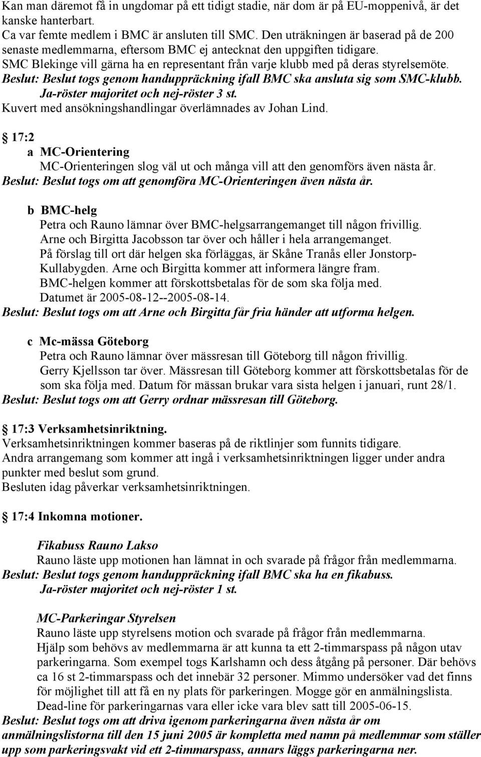 Beslut: Beslut togs genom handuppräckning ifall BMC ska ansluta sig som SMC-klubb. Ja-röster majoritet och nej-röster 3 st. Kuvert med ansökningshandlingar överlämnades av Johan Lind.