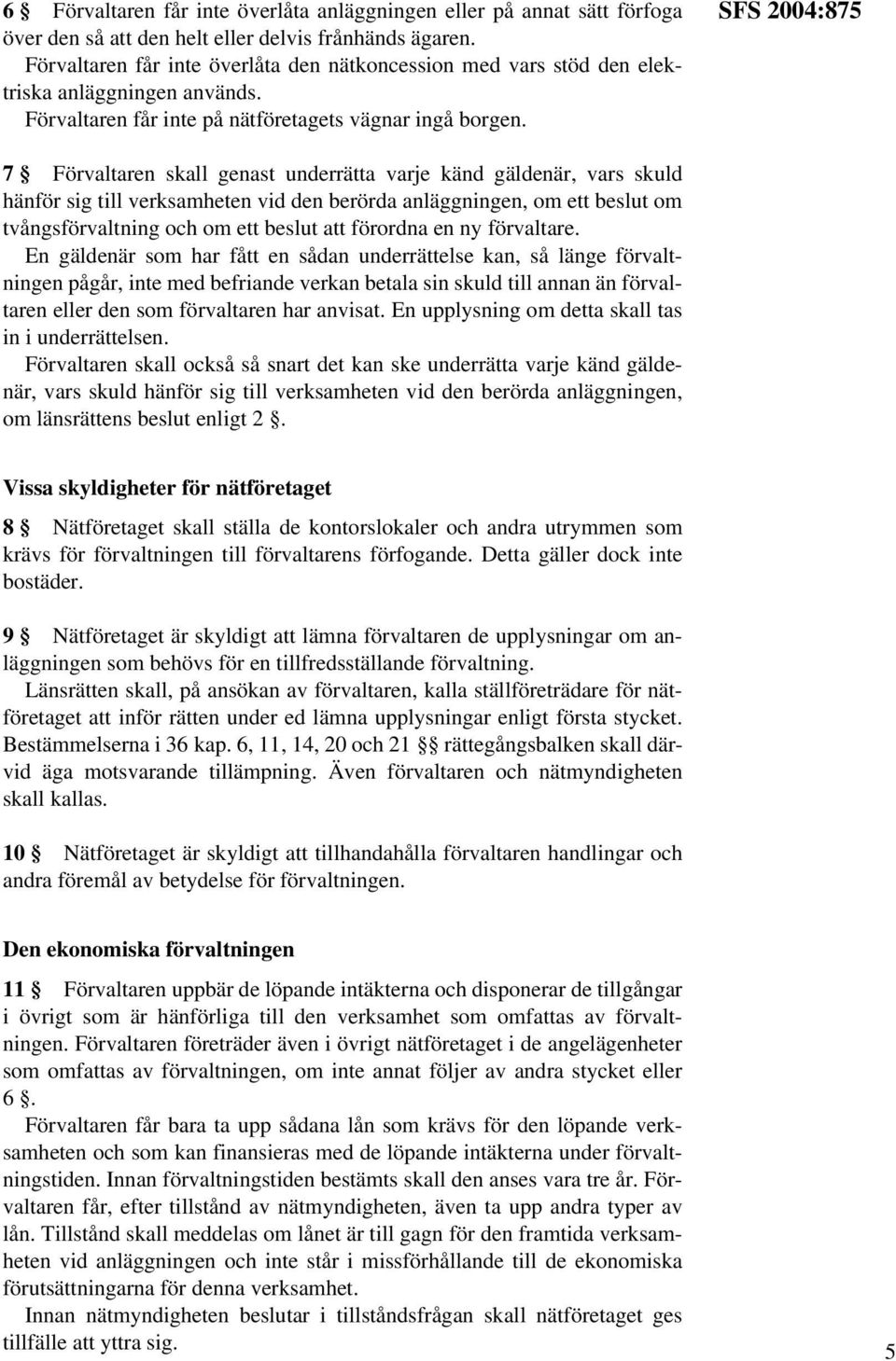 SFS 2004:875 7 Förvaltaren skall genast underrätta varje känd gäldenär, vars skuld hänför sig till verksamheten vid den berörda anläggningen, om ett beslut om tvångsförvaltning och om ett beslut att