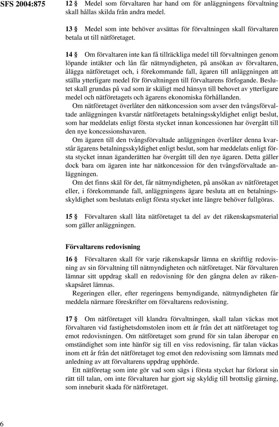 14 Om förvaltaren inte kan få tillräckliga medel till förvaltningen genom löpande intäkter och lån får nätmyndigheten, på ansökan av förvaltaren, ålägga nätföretaget och, i förekommande fall, ägaren