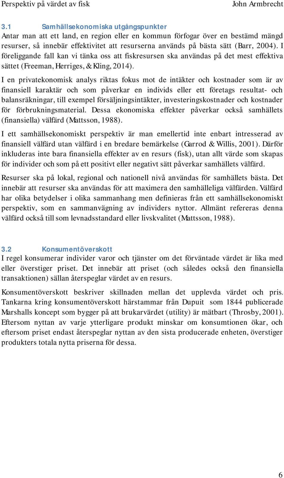 I en privatekonomisk analys riktas fokus mot de intäkter och kostnader som är av finansiell karaktär och som påverkar en individs eller ett företags resultat och balansräkningar, till exempel