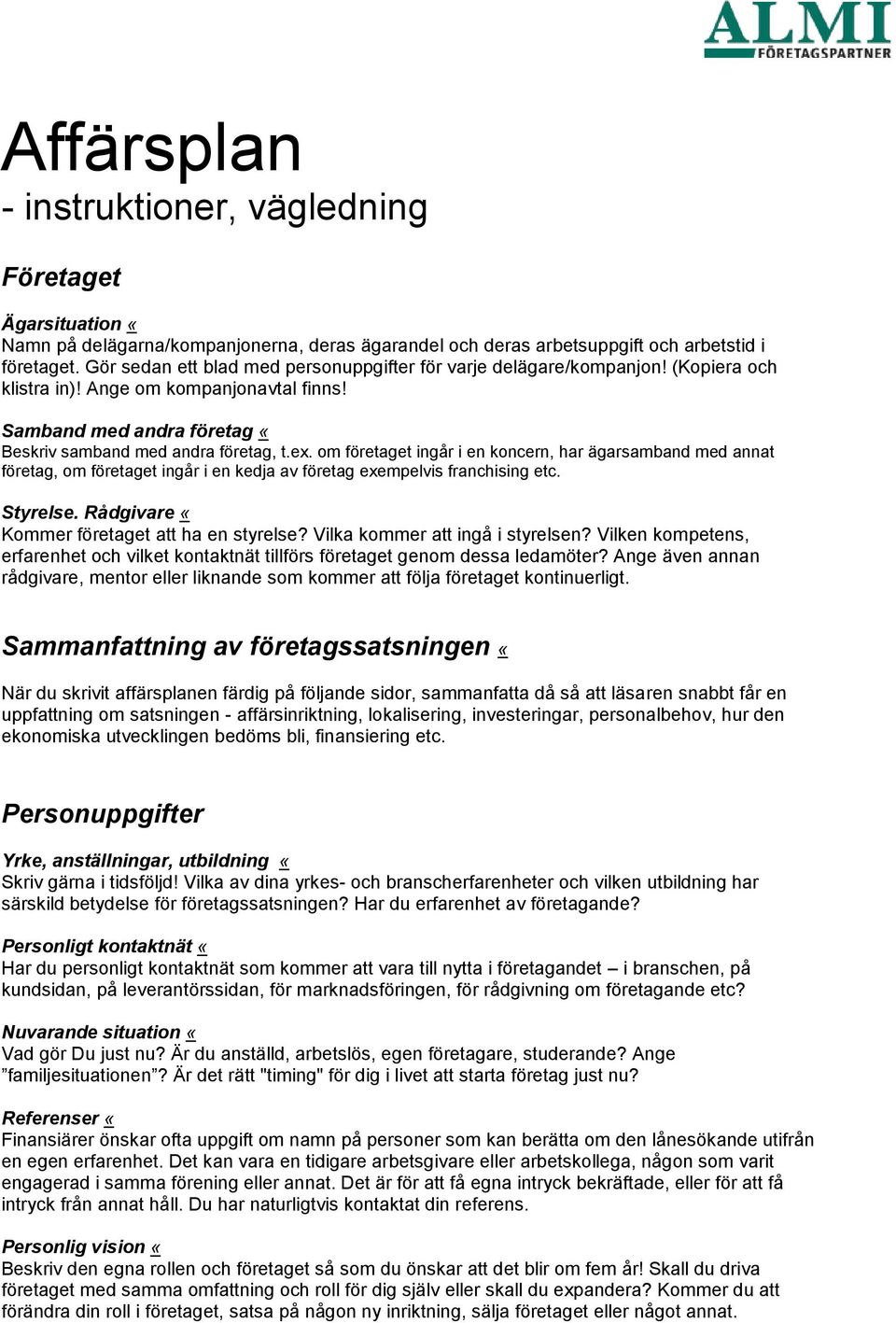 om företaget ingår i en koncern, har ägarsamband med annat företag, om företaget ingår i en kedja av företag exempelvis franchising etc. Styrelse. Rådgivare «Kommer företaget att ha en styrelse?