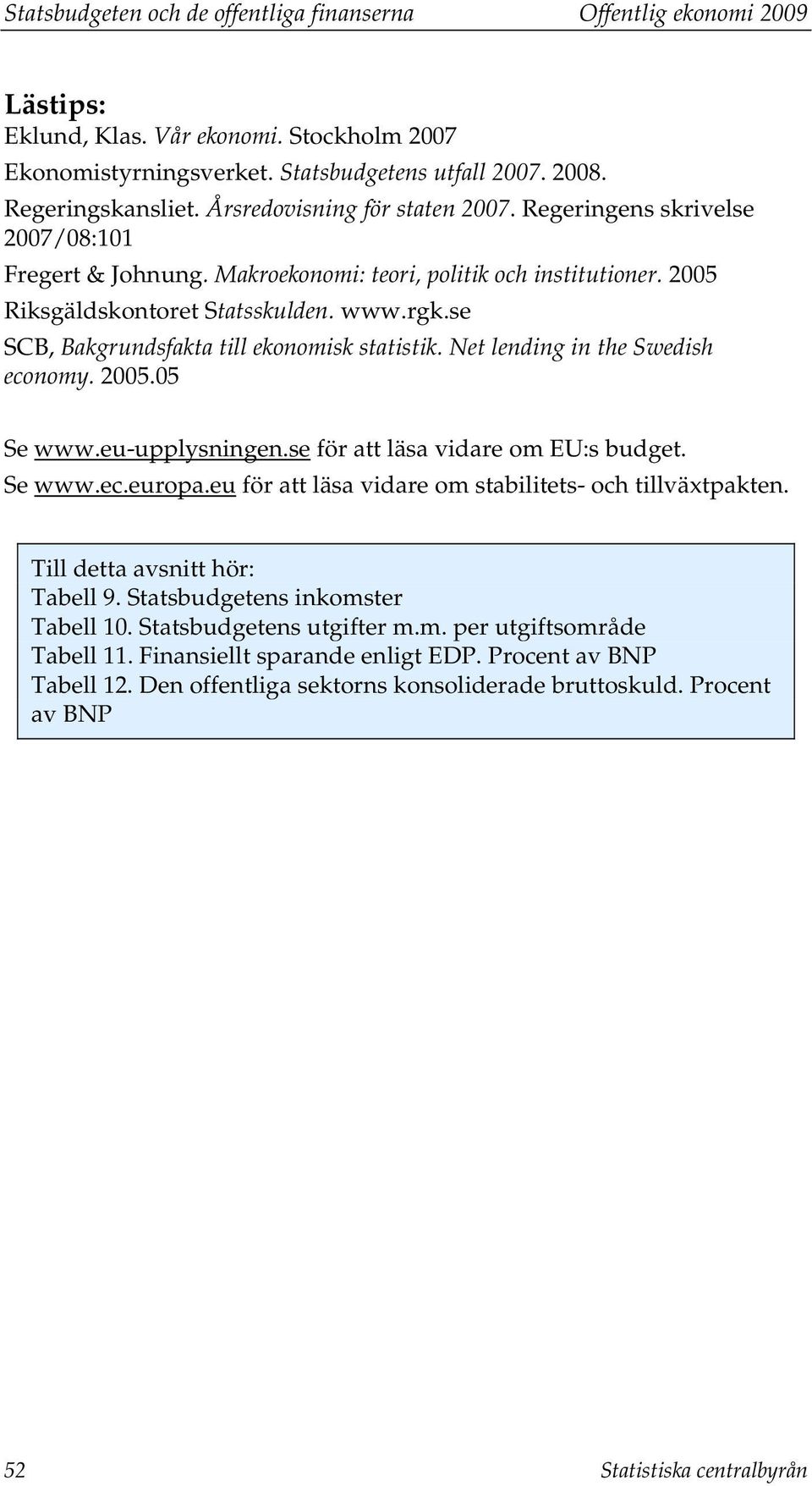 se SCB, Bakgrundsfakta till ekonomisk statistik. Net lending in the Swedish economy. 2005.05 Se www.eu-upplysningen.se för att läsa vidare om EU:s budget. Se www.ec.europa.