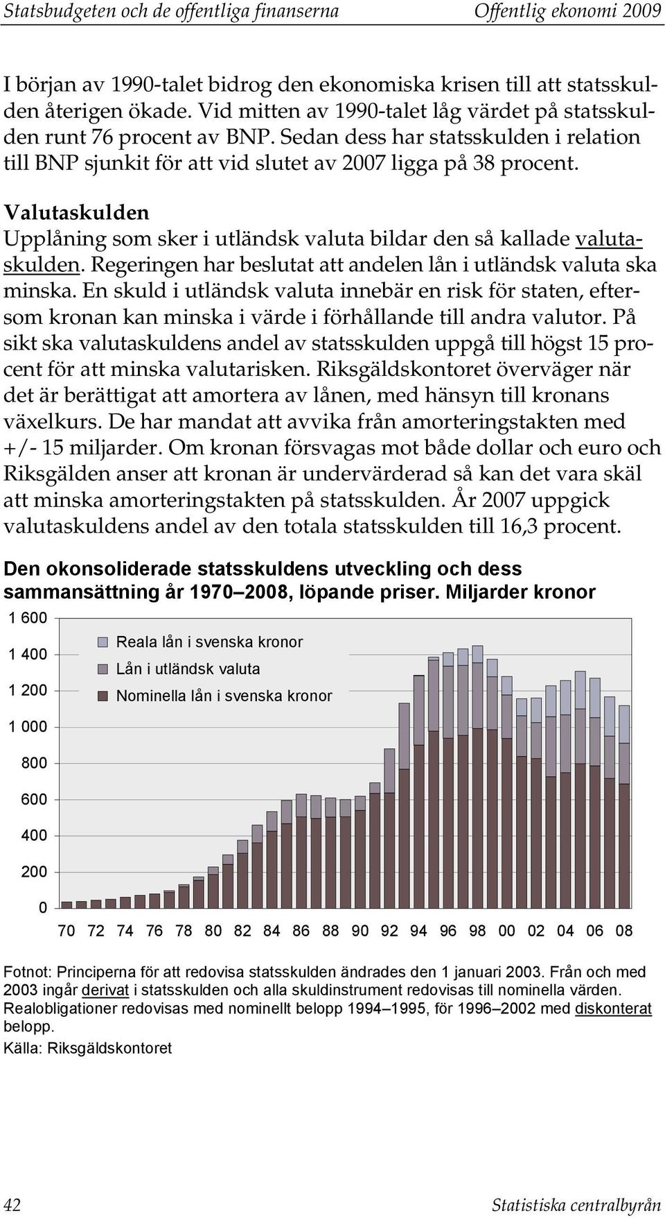 Valutaskulden Upplåning som sker i utländsk valuta bildar den så kallade valutaskulden. Regeringen har beslutat att andelen lån i utländsk valuta ska minska.