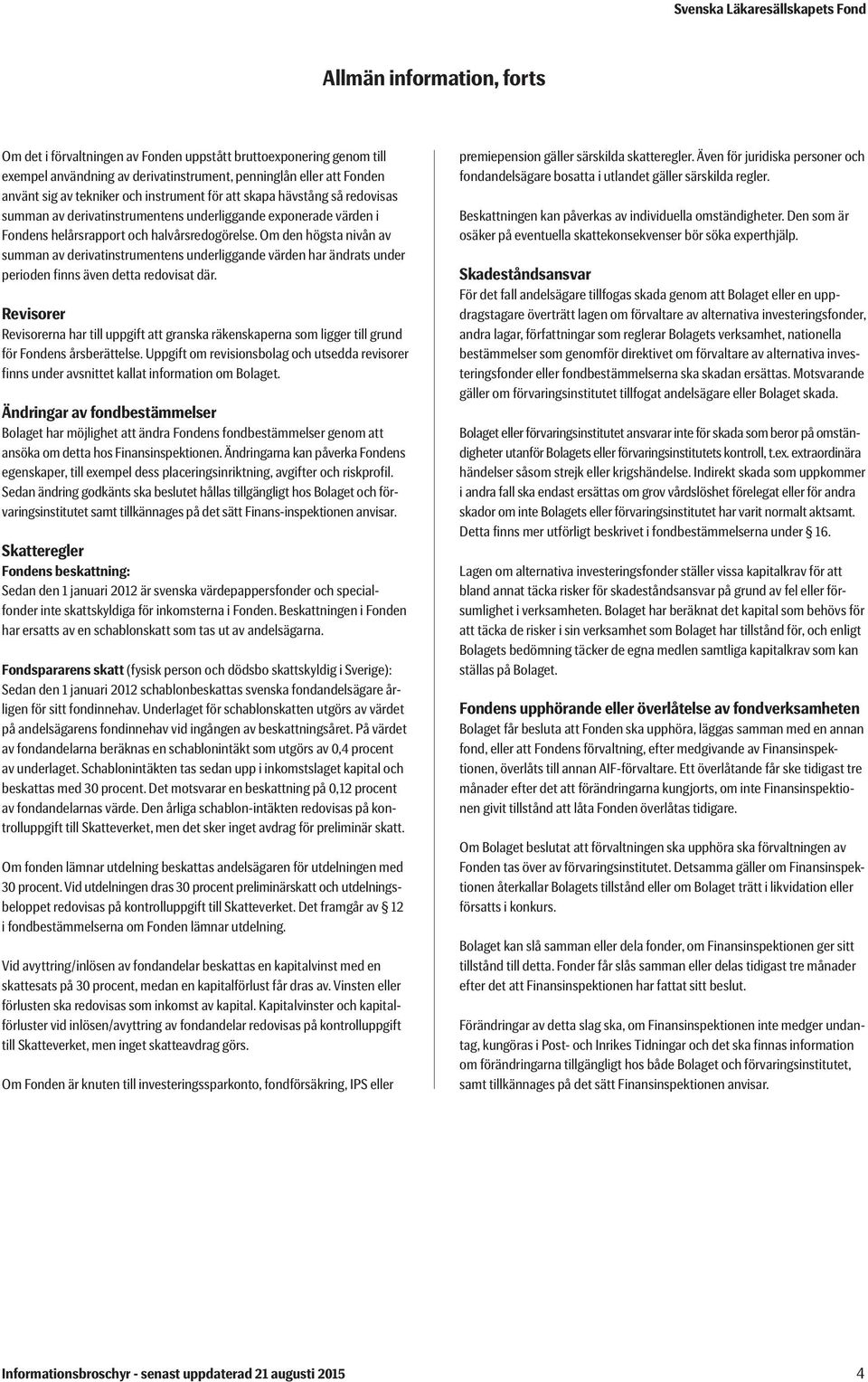 Om den högsta nivån av summan av derivatinstrumentens underliggande värden har ändrats under perioden finns även detta redovisat där.