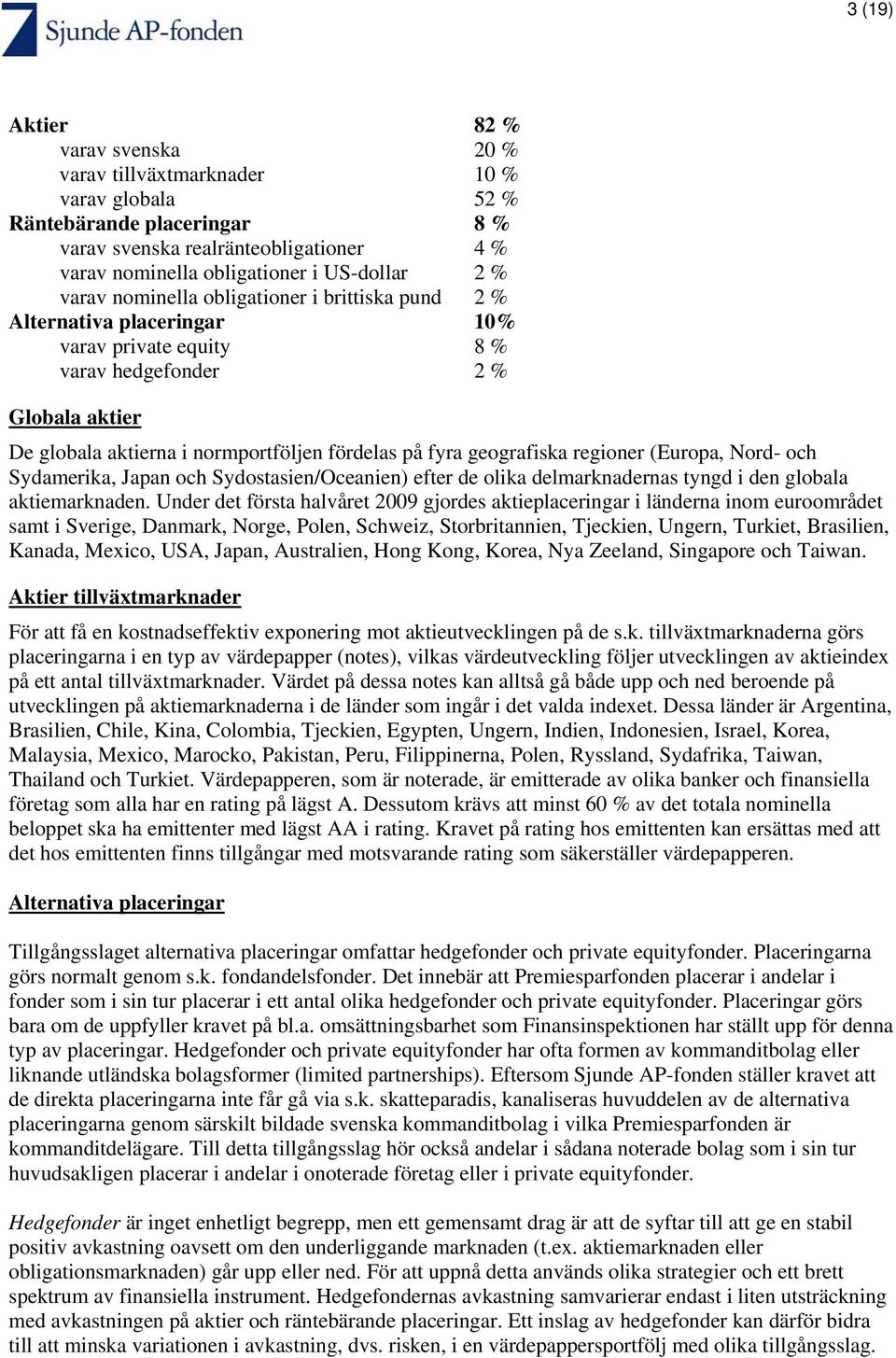 geografiska regioner (Europa, Nord- och Sydamerika, Japan och Sydostasien/Oceanien) efter de olika delmarknadernas tyngd i den globala aktiemarknaden.