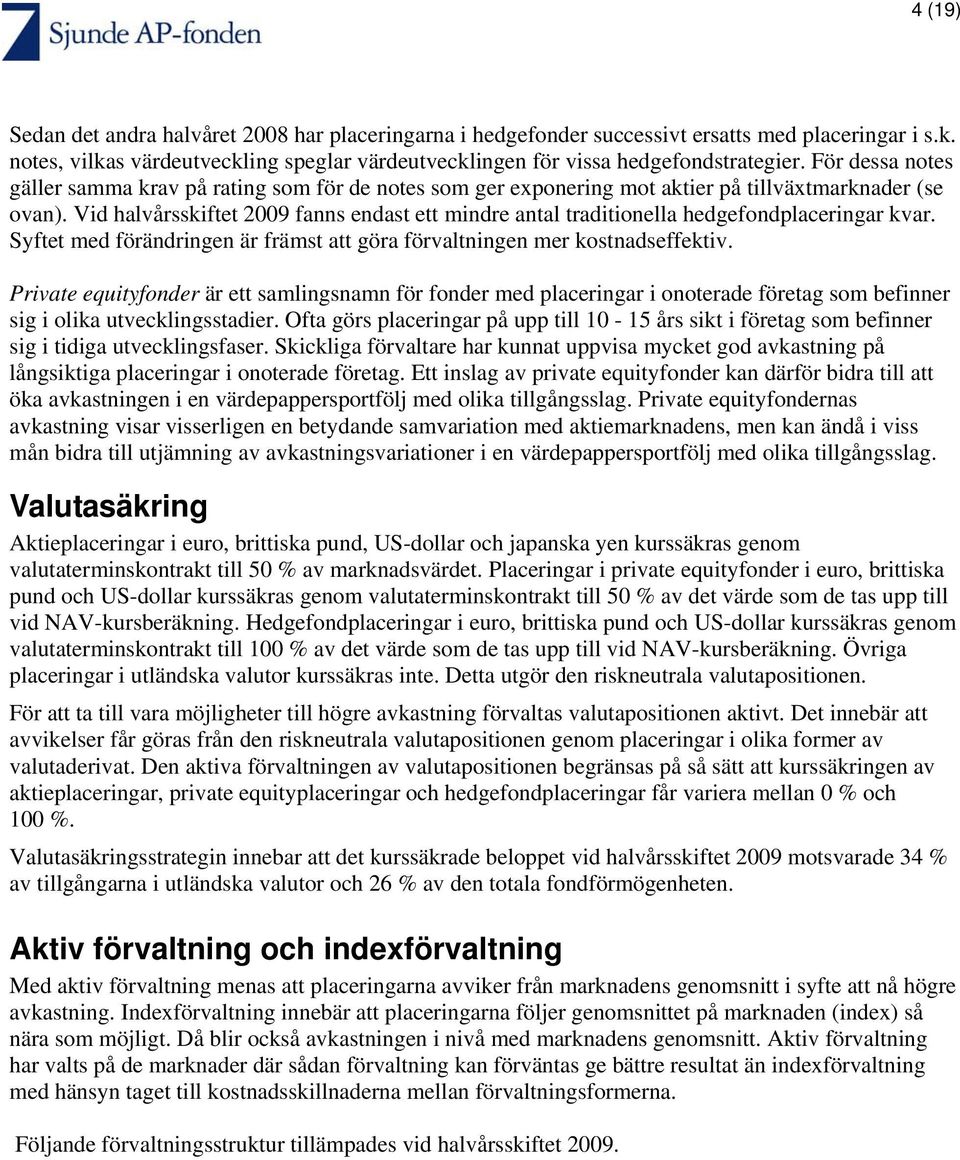 Vid halvårsskiftet 2009 fanns endast ett mindre antal traditionella hedgefondplaceringar kvar. Syftet med förändringen är främst att göra förvaltningen mer kostnadseffektiv.