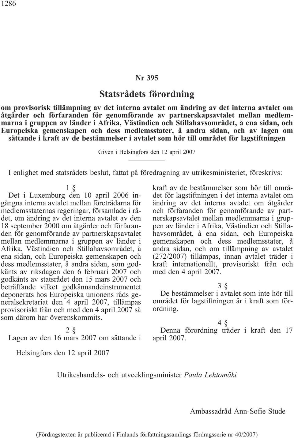 bestämmelser i avtalet som hör till området för lagstiftningen Given i Helsingfors den 12 april 2007 I enlighet med statsrådets beslut, fattat på föredragning av utrikesministeriet, föreskrivs: 1 Det