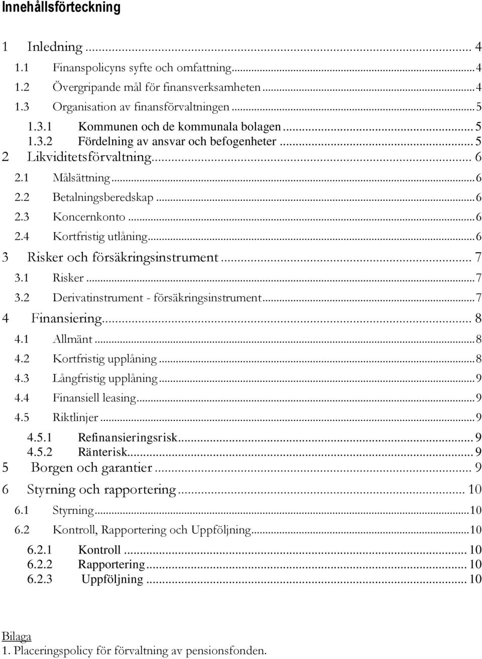 .. 6 3 Risker och försäkringsinstrument... 7 3.1 Risker... 7 3.2 Derivatinstrument - försäkringsinstrument... 7 4 Finansiering... 8 4.1 Allmänt... 8 4.2 Kortfristig upplåning... 8 4.3 Långfristig upplåning.