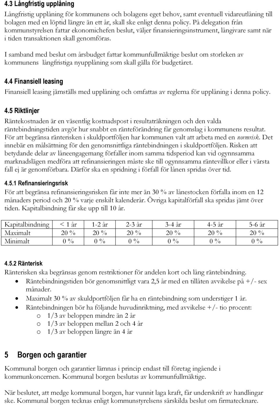 I samband med beslut om årsbudget fattar kommunfullmäktige beslut om storleken av kommunens långfristiga nyupplåning som skall gälla för budgetåret. 4.