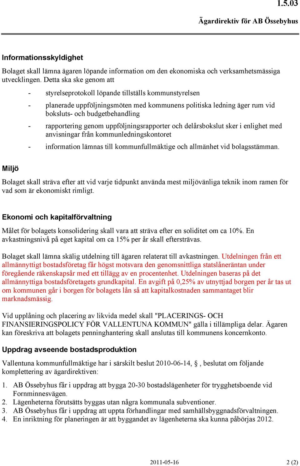 genom uppföljningsrapporter och delårsbokslut sker i enlighet med anvisningar från kommunledningskontoret - information lämnas till kommunfullmäktige och allmänhet vid bolagsstämman.