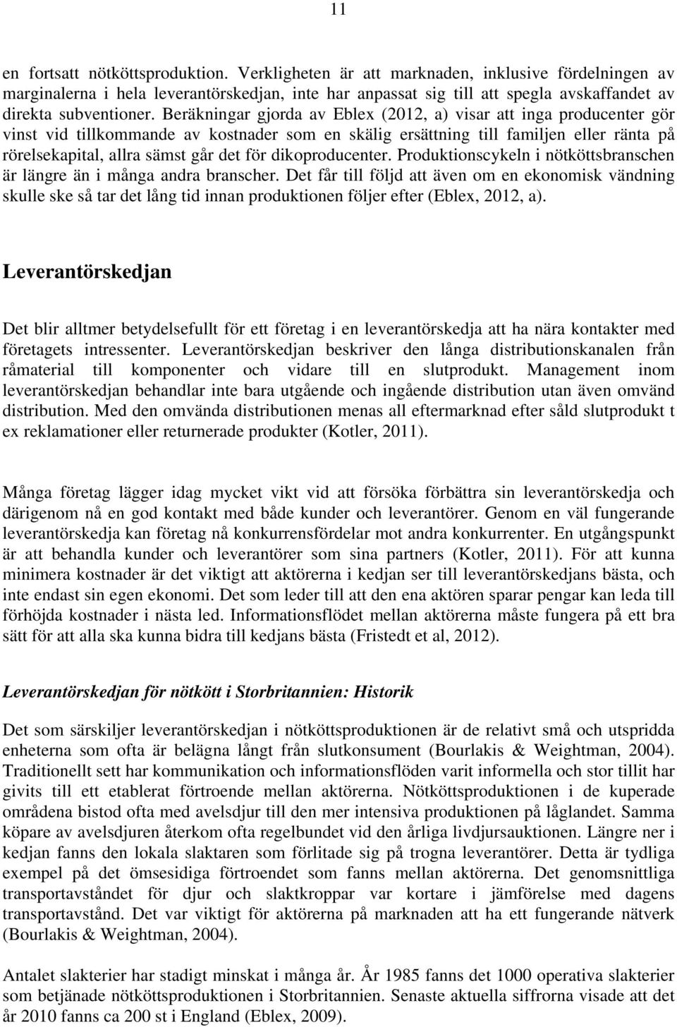 Beräkningar gjorda av Eblex (2012, a) visar att inga producenter gör vinst vid tillkommande av kostnader som en skälig ersättning till familjen eller ränta på rörelsekapital, allra sämst går det för