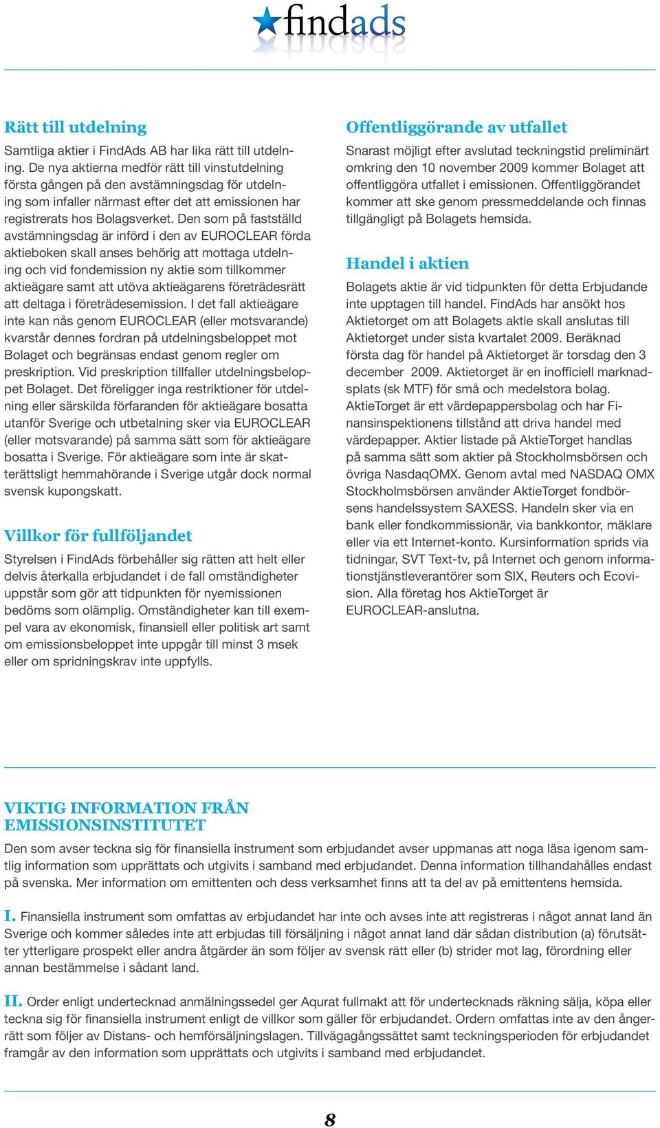 Den som på fastställd avstämningsdag är införd i den av EUROCLEAR förda aktieboken skall anses behörig att mottaga utdelning och vid fondemission ny aktie som tillkommer aktieägare samt att utöva