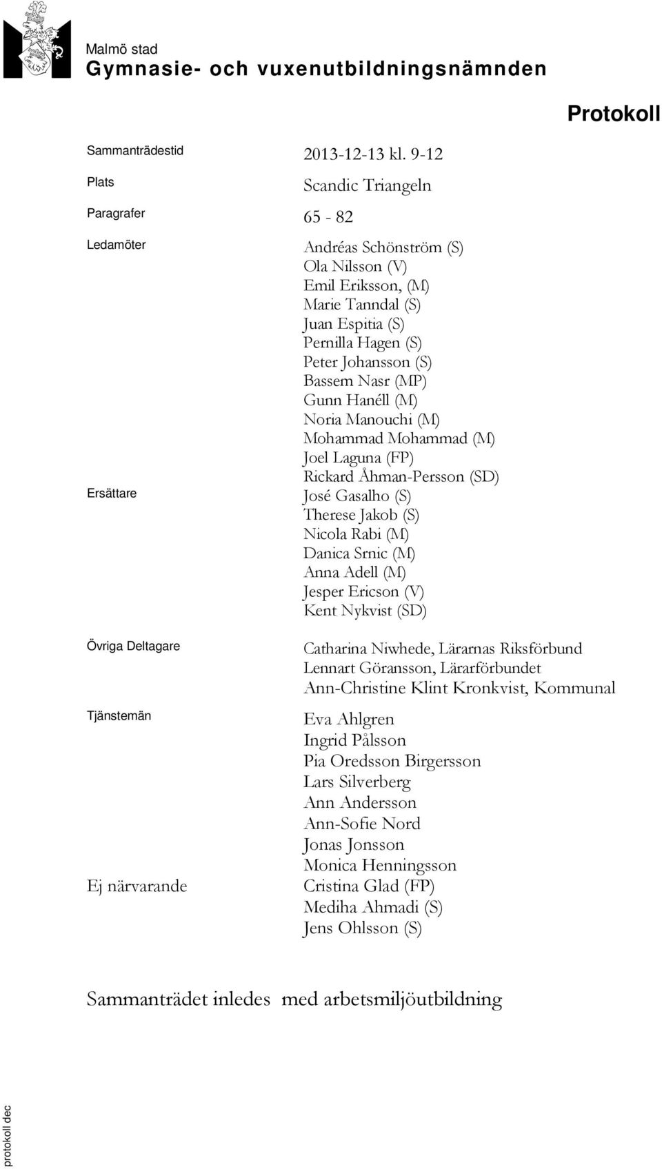 (S) Pernilla Hagen (S) Peter Johansson (S) Bassem Nasr (MP) Gunn Hanéll (M) Noria Manouchi (M) Mohammad Mohammad (M) Joel Laguna (FP) Rickard Åhman-Persson (SD) José Gasalho (S) Therese Jakob (S)