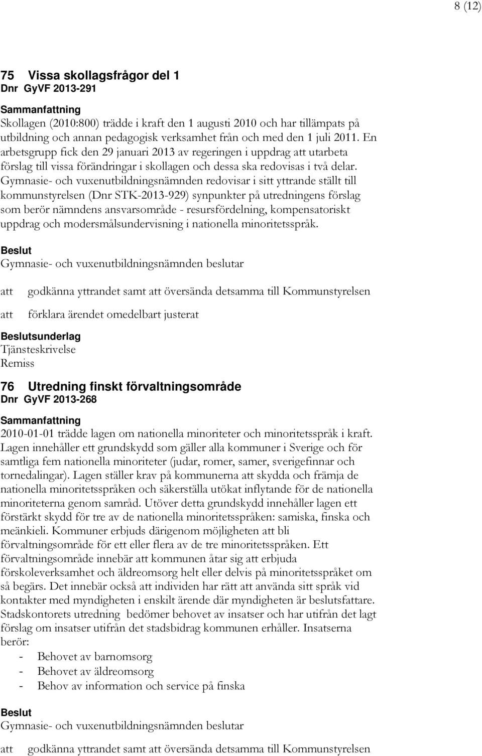 Gymnasie- och vuxenutbildningsnämnden redovisar i sitt yttrande ställt till kommunstyrelsen (Dnr STK-2013-929) synpunkter på utredningens förslag som berör nämndens ansvarsområde - resursfördelning,