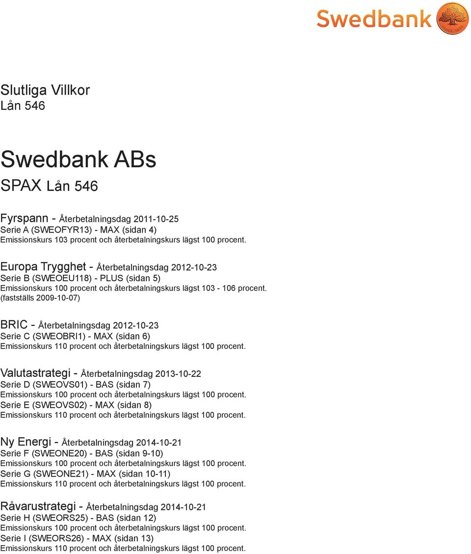 (fastställs 2009-10-07) BRIC - Återbetalningsdag 2012-10-23 Serie C (SWEOBRI1) - MAX (sidan 6) Emissionskurs 110 procent och återbetalningskurs lägst 100 procent.