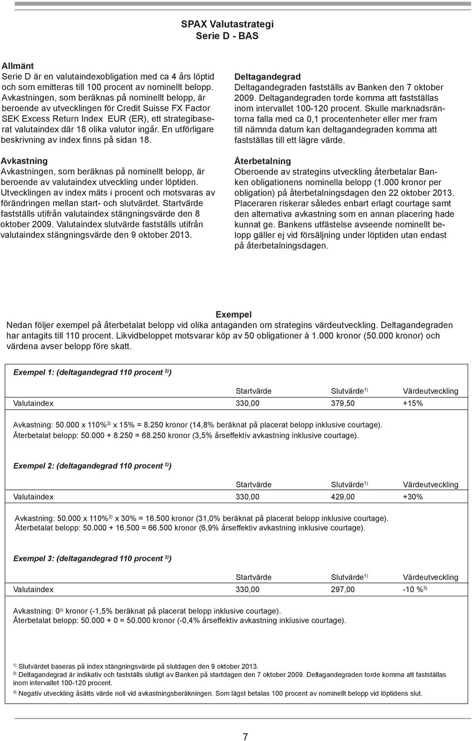 En utförligare beskrivning av index finns på sidan 18. Avkastning Avkastningen, som beräknas på nominellt belopp, är beroende av valutaindex utveckling under löptiden.