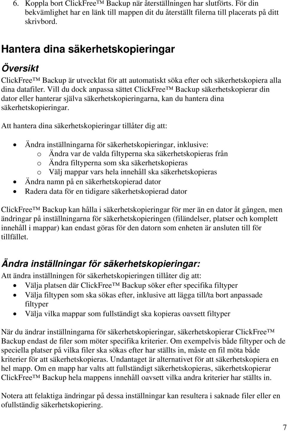 Vill du dock anpassa sättet ClickFree Backup säkerhetskopierar din dator eller hanterar själva säkerhetskopieringarna, kan du hantera dina säkerhetskopieringar.