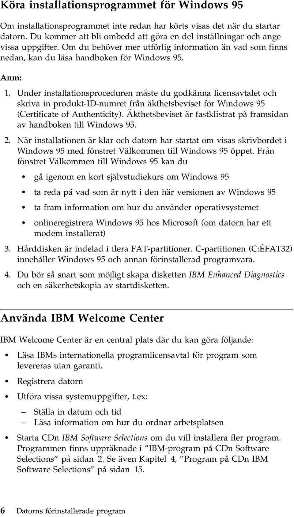 Under installationsproceduren måste du godkänna licensavtalet och skriva in produkt-id-numret från äkthetsbeviset för Windows 95 (Certificate of Authenticity).