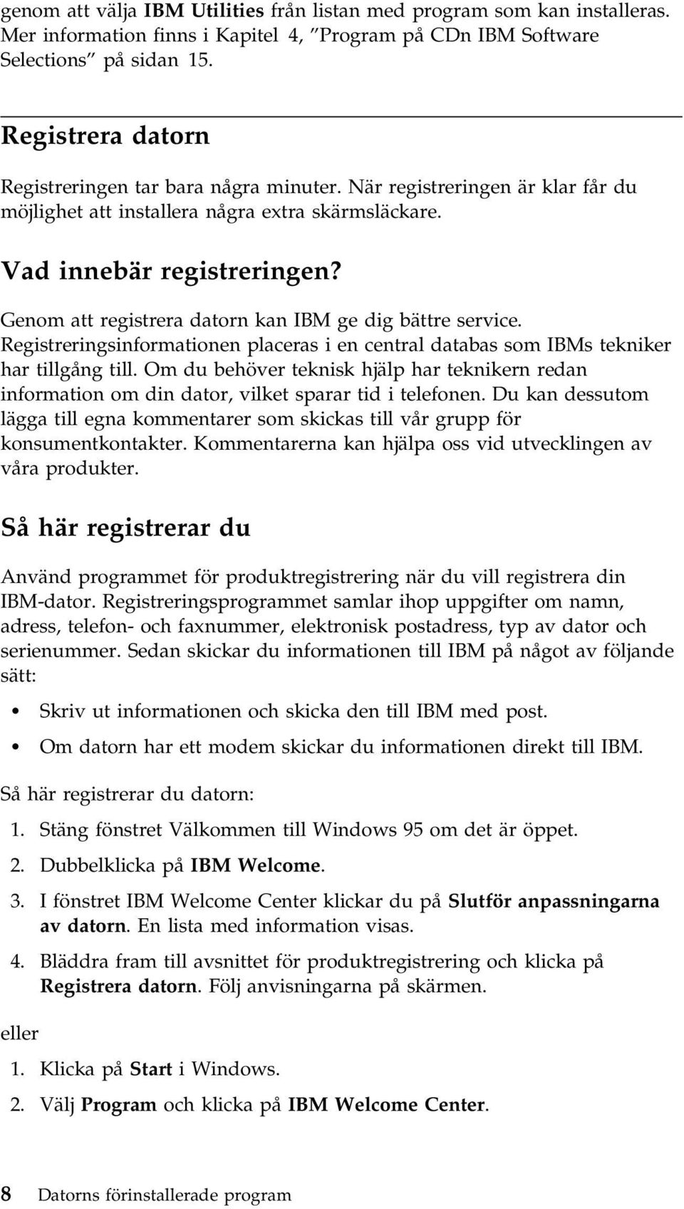 Genom att registrera datorn kan IBM ge dig bättre service. Registreringsinformationen placeras i en central databas som IBMs tekniker har tillgång till.