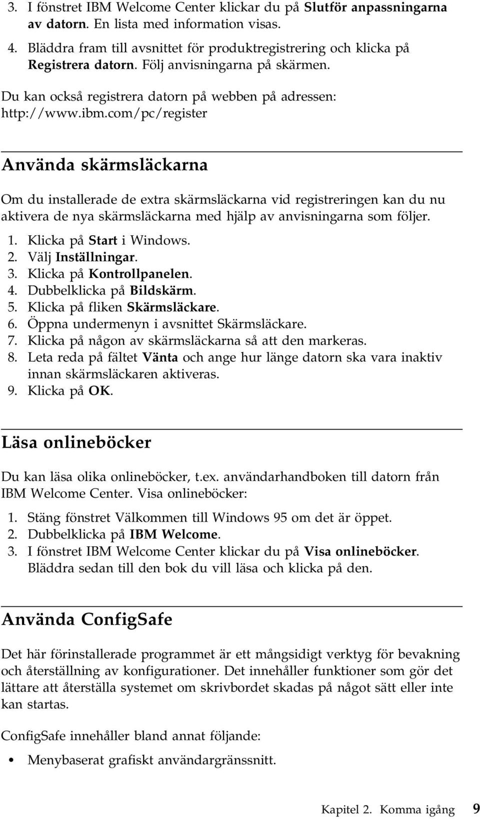 com/pc/register Använda skärmsläckarna Om du installerade de extra skärmsläckarna vid registreringen kan du nu aktivera de nya skärmsläckarna med hjälp av anvisningarna som följer. 1.