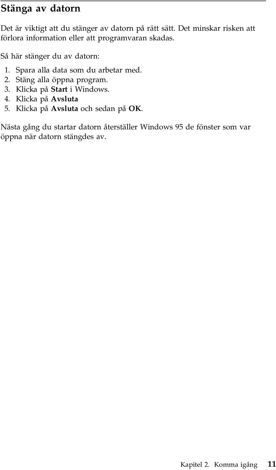 Spara alla data som du arbetar med. 2. Stäng alla öppna program. 3. Klicka på Start i Windows. 4.