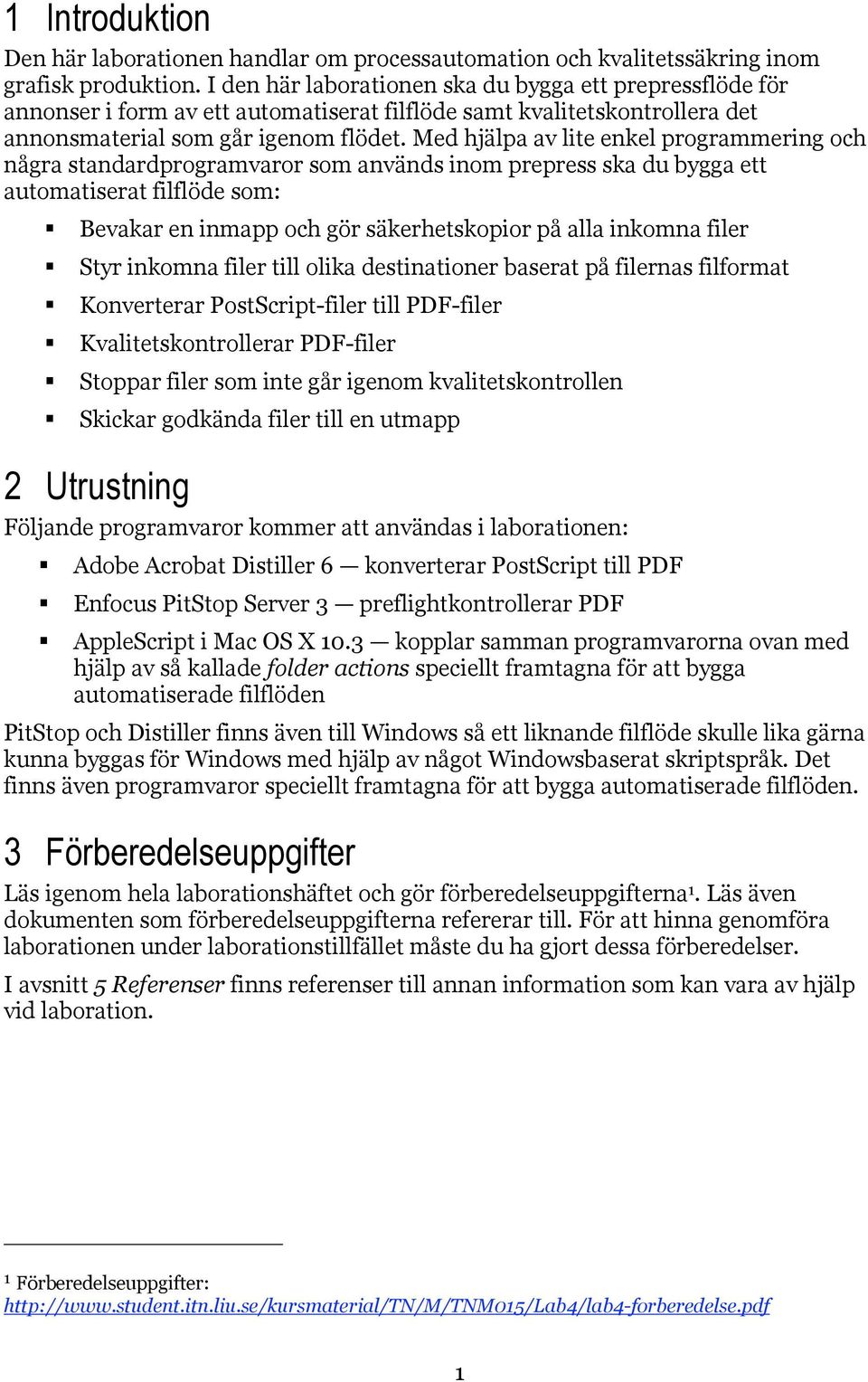 Med hjälpa av lite enkel programmering och några standardprogramvaror som används inom prepress ska du bygga ett automatiserat filflöde som: Bevakar en inmapp och gör säkerhetskopior på alla inkomna