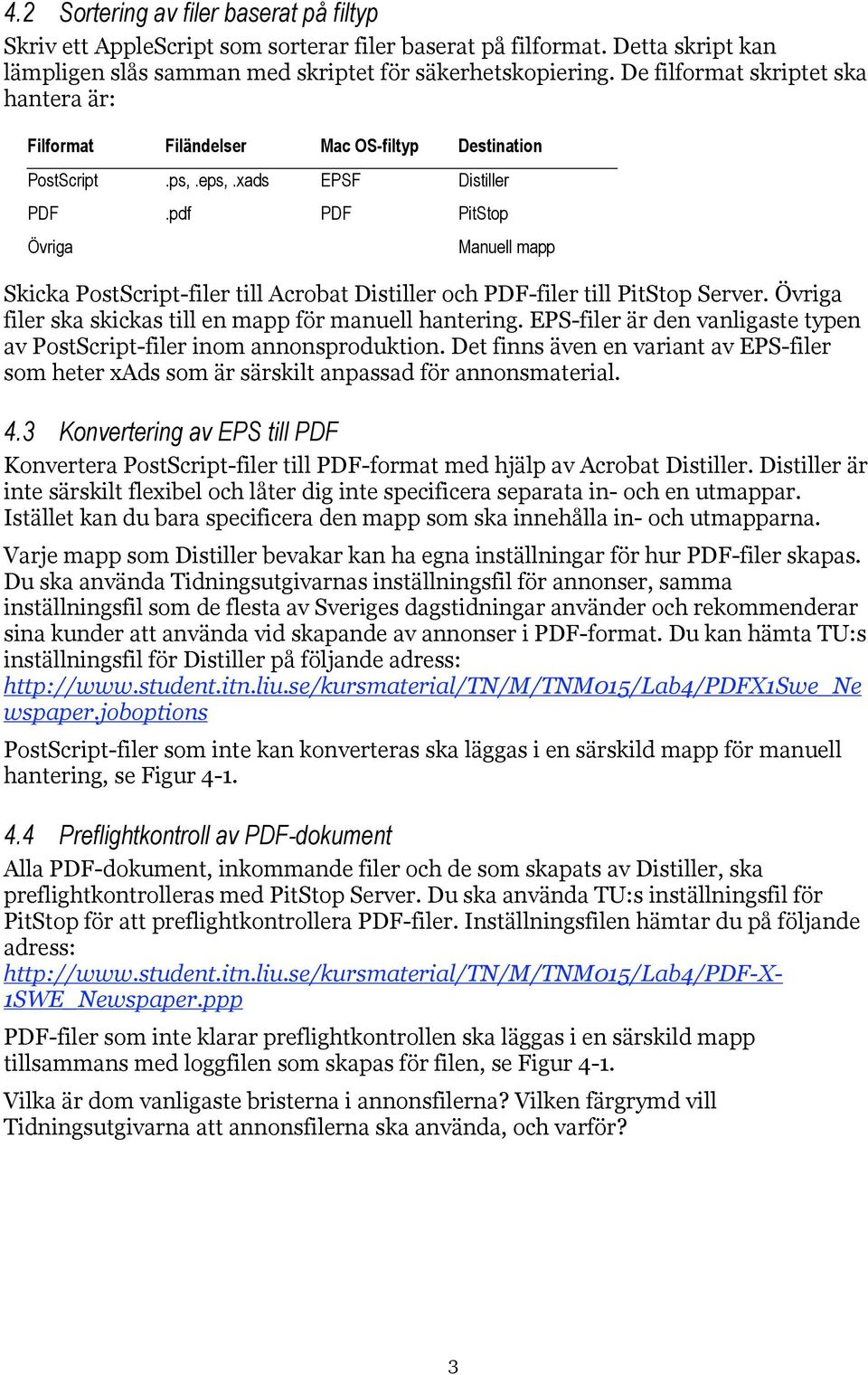 pdf PDF PitStop Övriga Manuell mapp Skicka PostScript-filer till Acrobat Distiller och PDF-filer till PitStop Server. Övriga filer ska skickas till en mapp för manuell hantering.