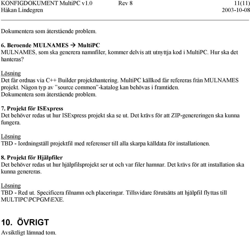 Dokumentera som återstående problem. 7. Projekt för ISExpress Det behöver redas ut hur ISExpress projekt ska se ut. Det krävs för att ZIP-genereringen ska kunna fungera.